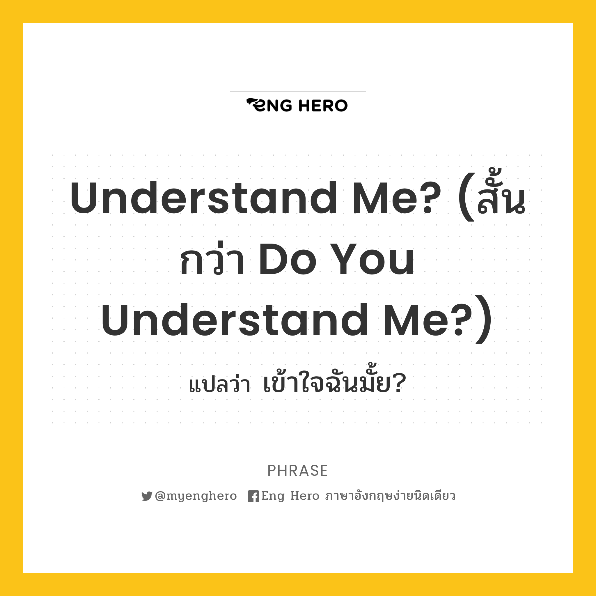 Understand me? (สั้นกว่า Do you understand me?)