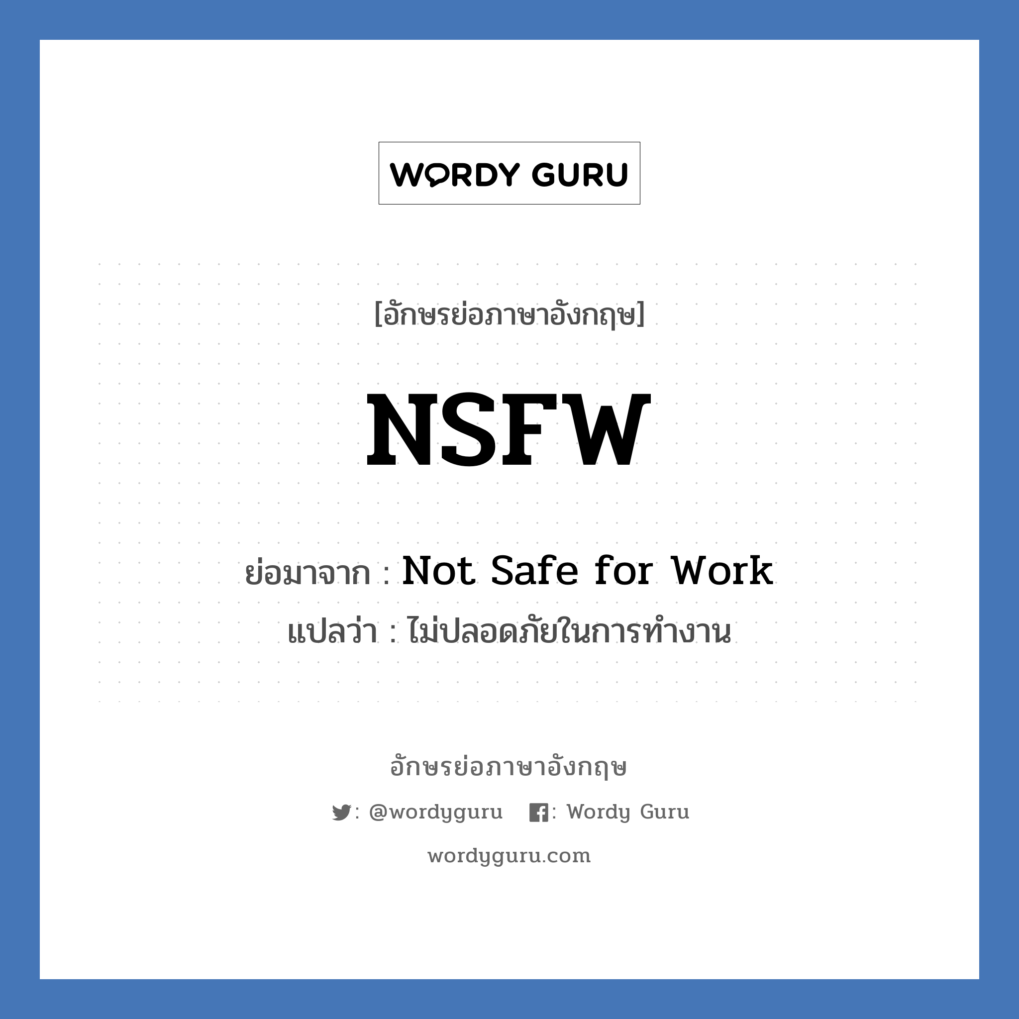 NSFW ย่อมาจาก? แปลว่า?, อักษรย่อภาษาอังกฤษ NSFW ย่อมาจาก Not Safe for Work แปลว่า ไม่ปลอดภัยในการทำงาน