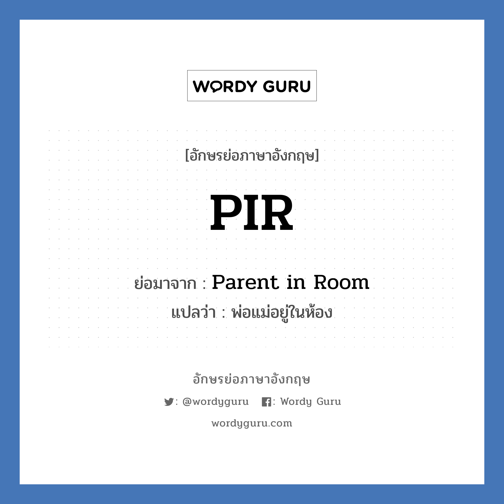 PIR ย่อมาจาก? แปลว่า?, อักษรย่อภาษาอังกฤษ PIR ย่อมาจาก Parent in Room แปลว่า พ่อแม่อยู่ในห้อง