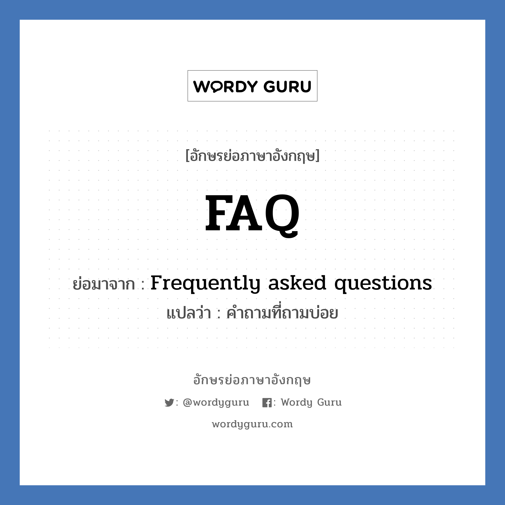 FAQ ย่อมาจาก? แปลว่า?, อักษรย่อภาษาอังกฤษ FAQ ย่อมาจาก Frequently asked questions แปลว่า คำถามที่ถามบ่อย