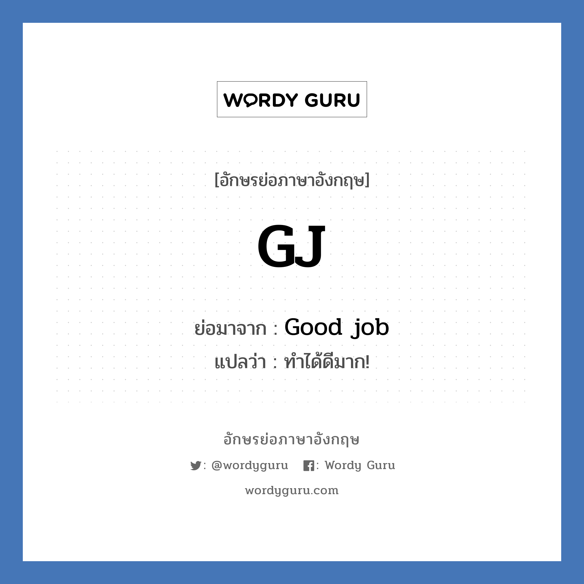 GJ ย่อมาจาก? แปลว่า?, อักษรย่อภาษาอังกฤษ GJ ย่อมาจาก Good job แปลว่า ทำได้ดีมาก!