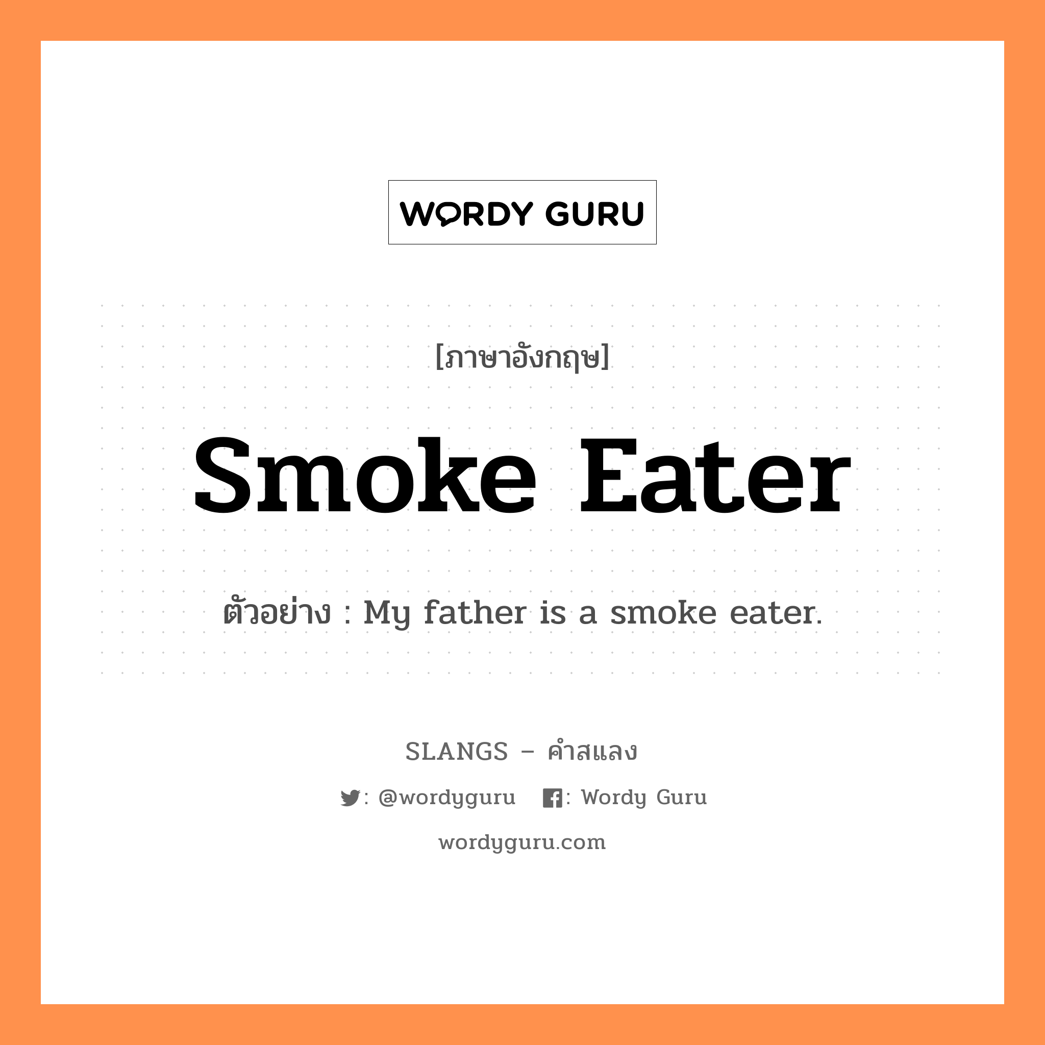 smoke eater แปลว่า?, คำสแลงภาษาอังกฤษ smoke eater ตัวอย่าง My father is a smoke eater.