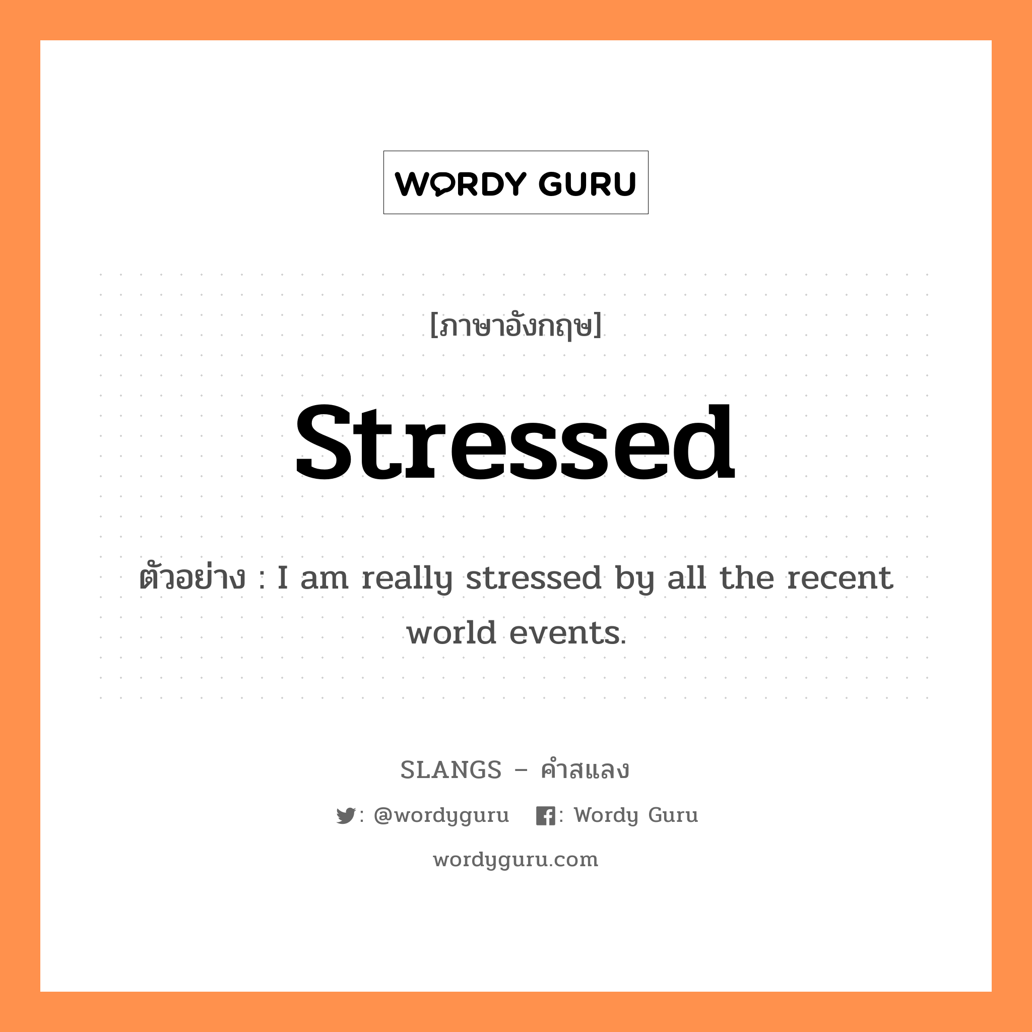 stressed แปลว่า?, คำสแลงภาษาอังกฤษ stressed ตัวอย่าง I am really stressed by all the recent world events.