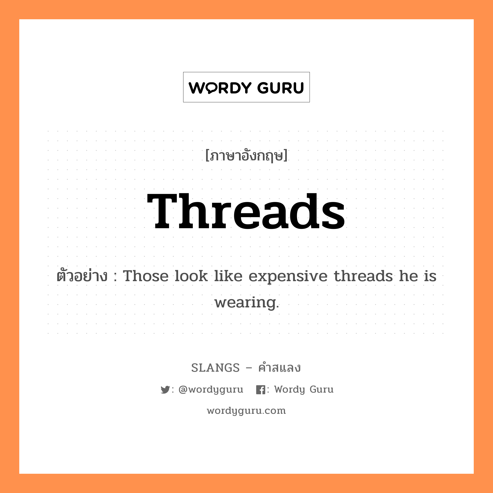 threads แปลว่า?, คำสแลงภาษาอังกฤษ threads ตัวอย่าง Those look like expensive threads he is wearing.