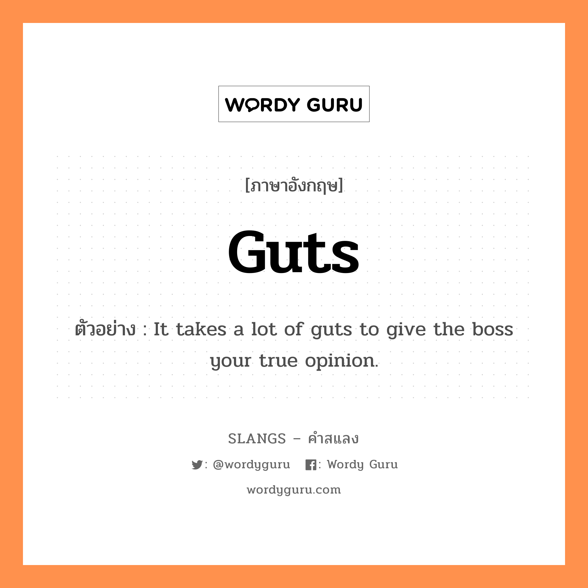 guts แปลว่า?, คำสแลงภาษาอังกฤษ guts ตัวอย่าง It takes a lot of guts to give the boss your true opinion.