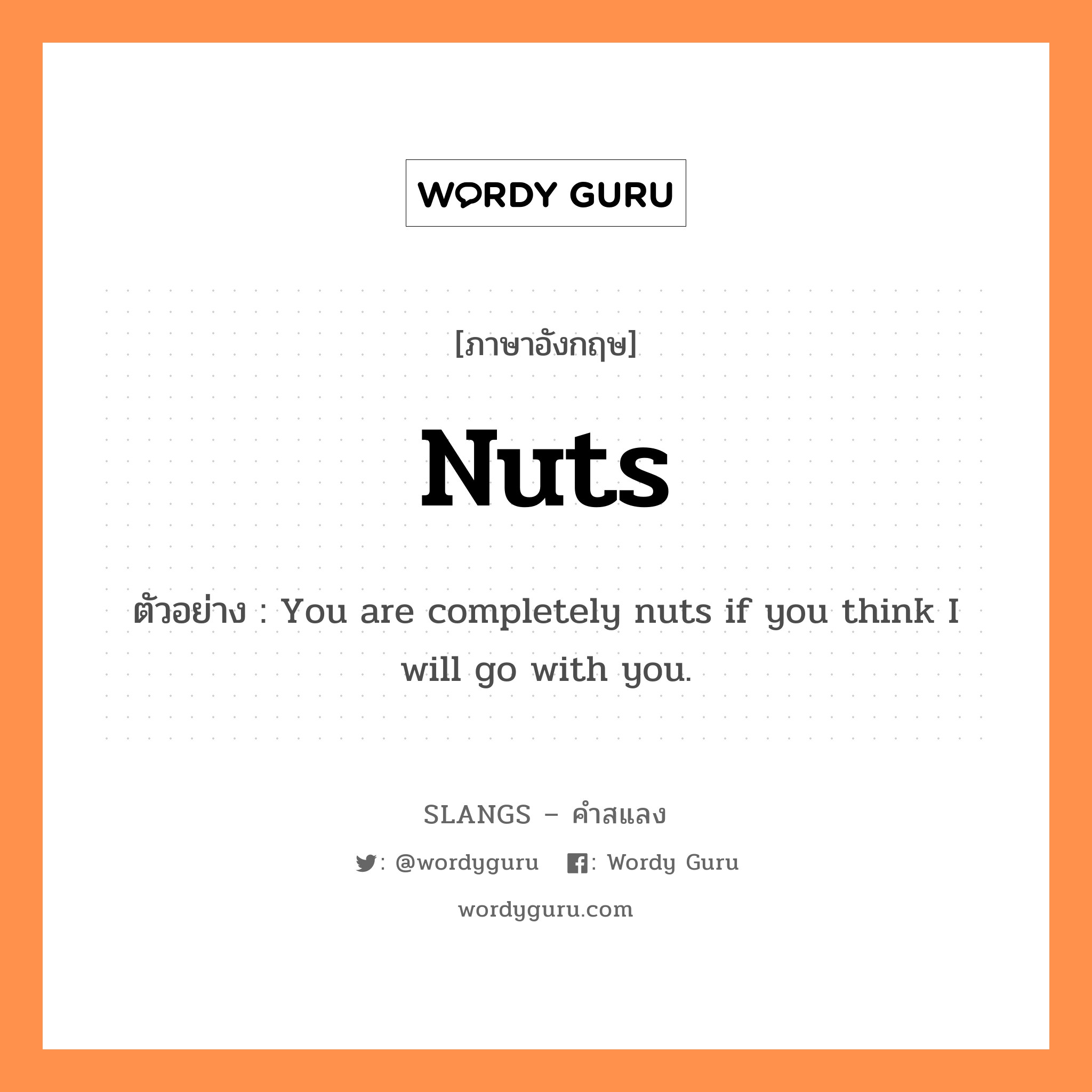 nuts แปลว่า?, คำสแลงภาษาอังกฤษ nuts ตัวอย่าง You are completely nuts if you think I will go with you.