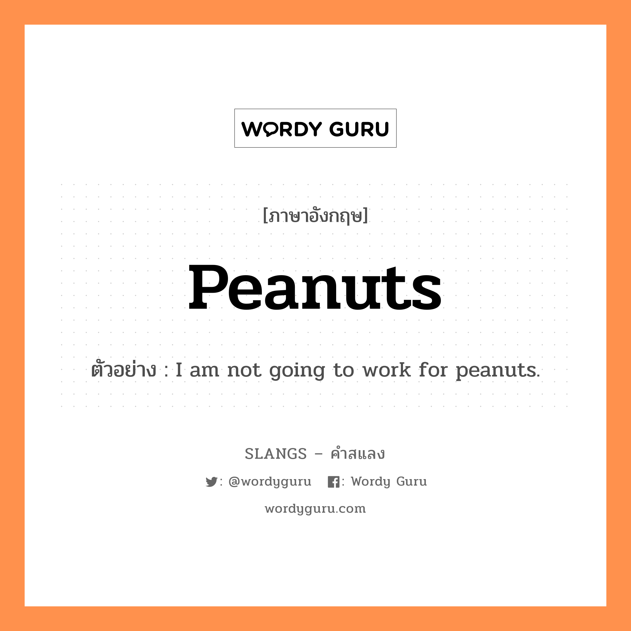 peanuts แปลว่า?, คำสแลงภาษาอังกฤษ peanuts ตัวอย่าง I am not going to work for peanuts.