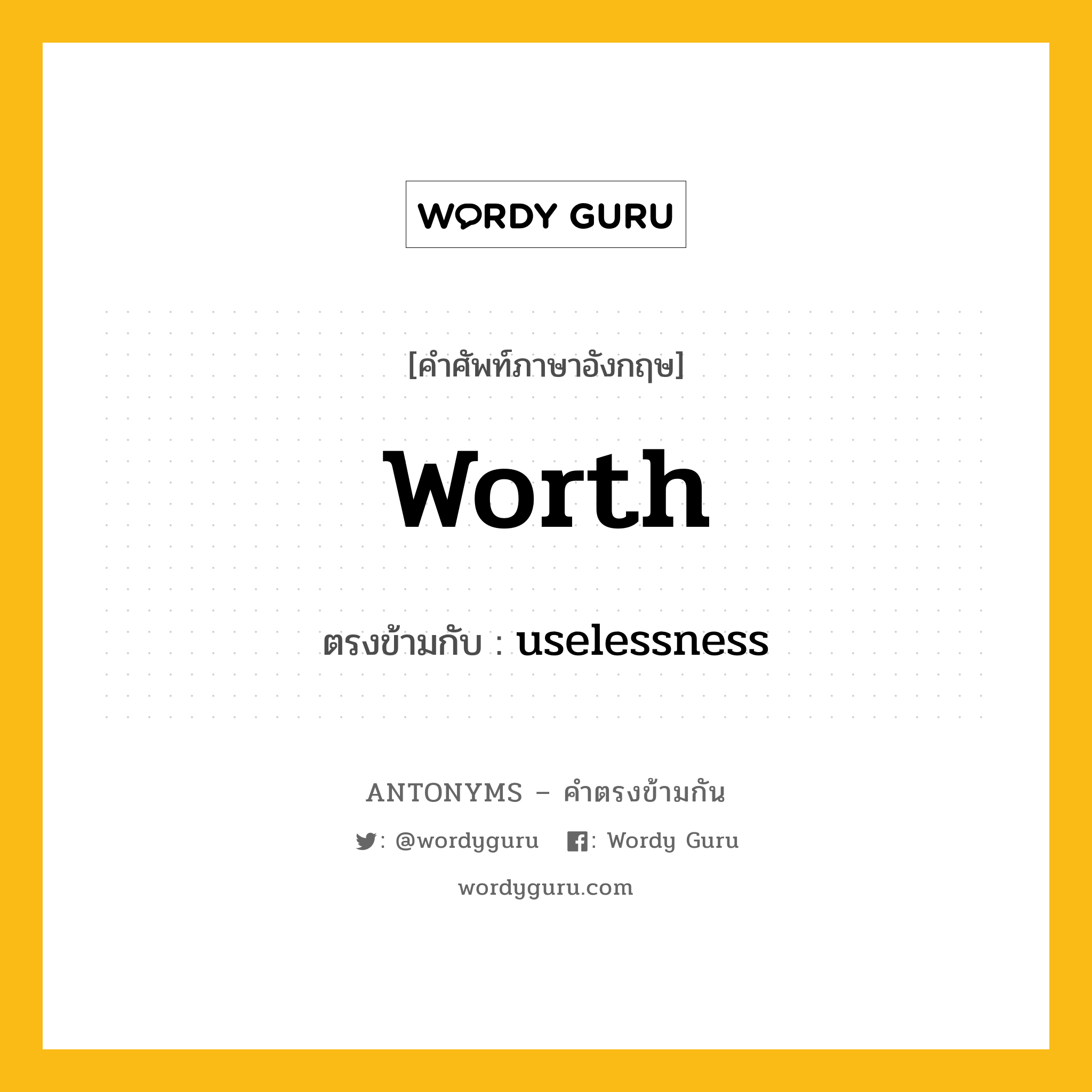 worth เป็นคำตรงข้ามกับคำไหนบ้าง?, คำศัพท์ภาษาอังกฤษ worth ตรงข้ามกับ uselessness หมวด uselessness