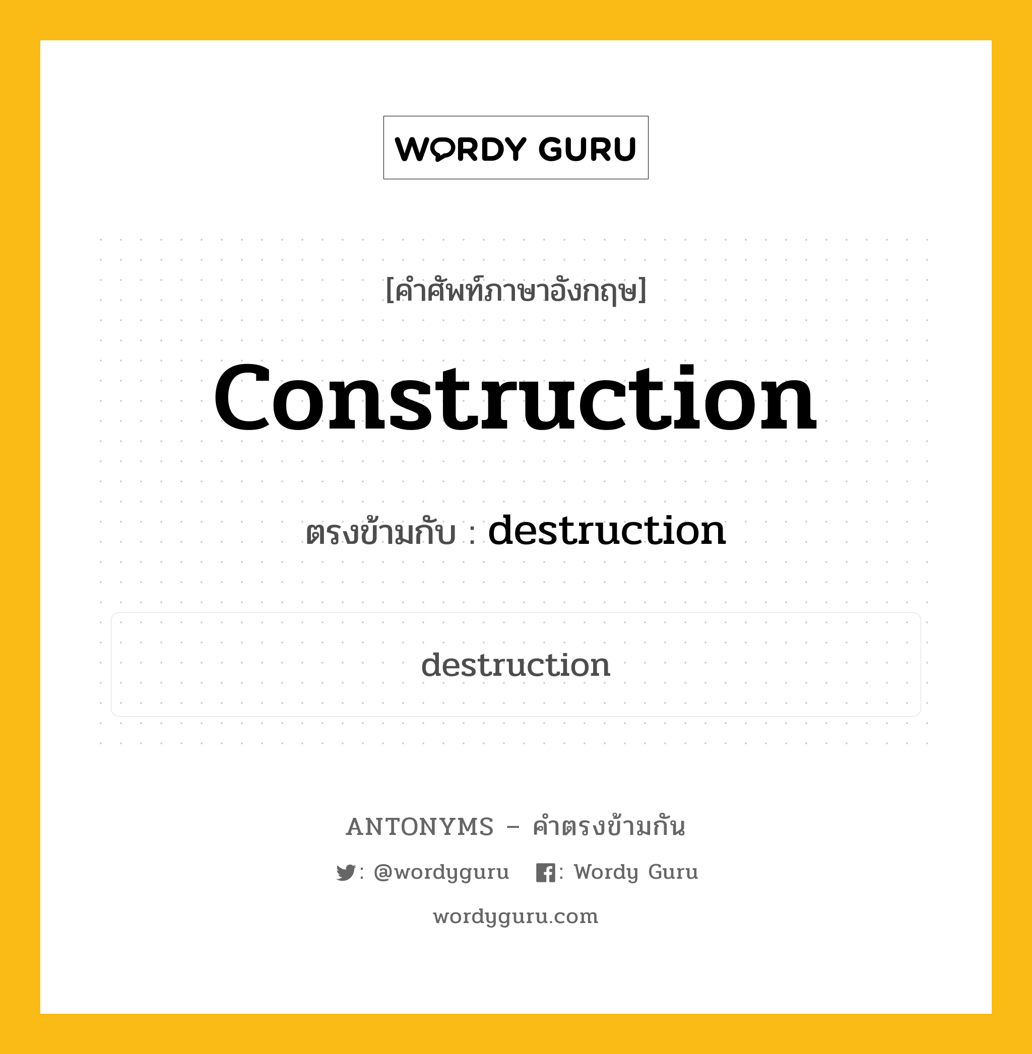 construction เป็นคำตรงข้ามกับคำไหนบ้าง?, คำศัพท์ภาษาอังกฤษ construction ตรงข้ามกับ destruction หมวด destruction