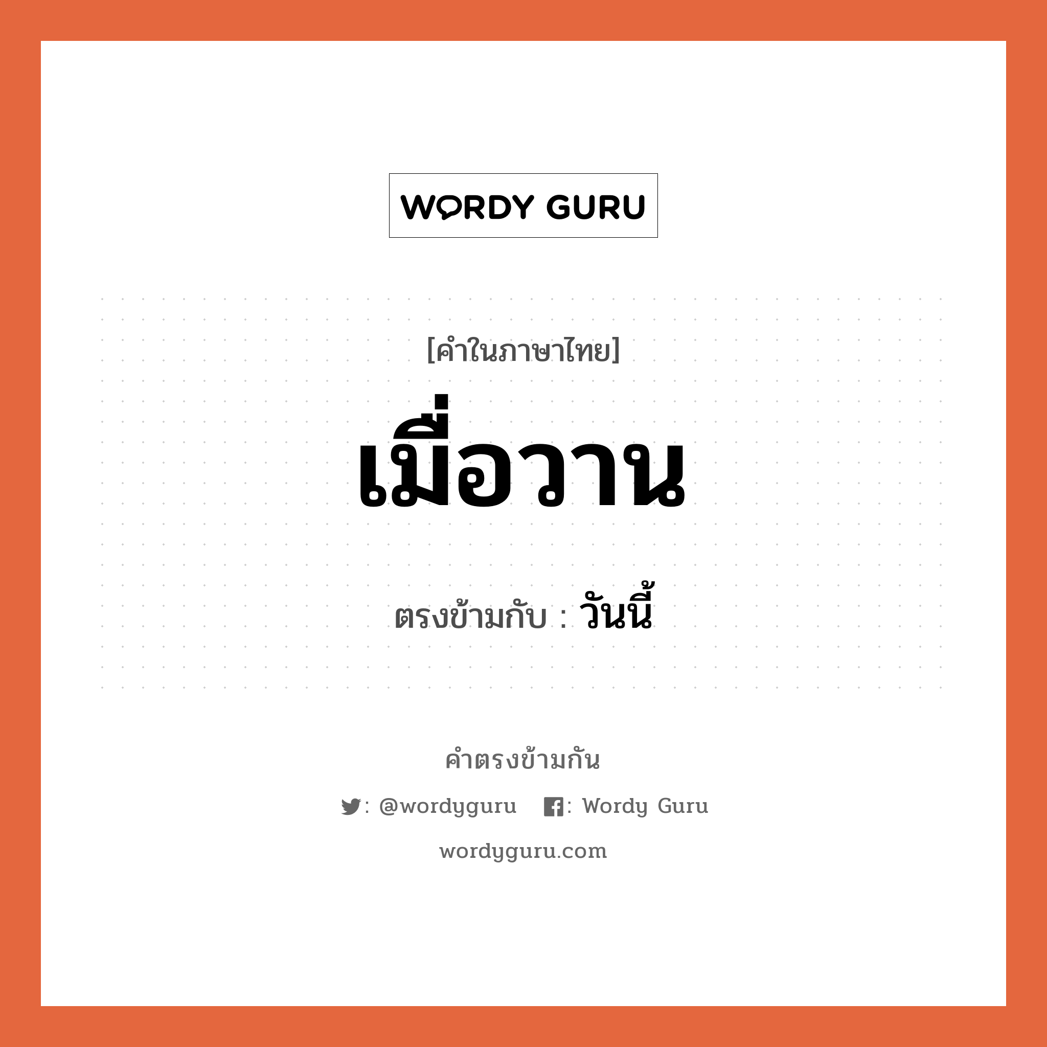 เมื่อวาน เป็นคำตรงข้ามกับคำไหนบ้าง?, คำในภาษาไทย เมื่อวาน ตรงข้ามกับ วันนี้ หมวด วันนี้