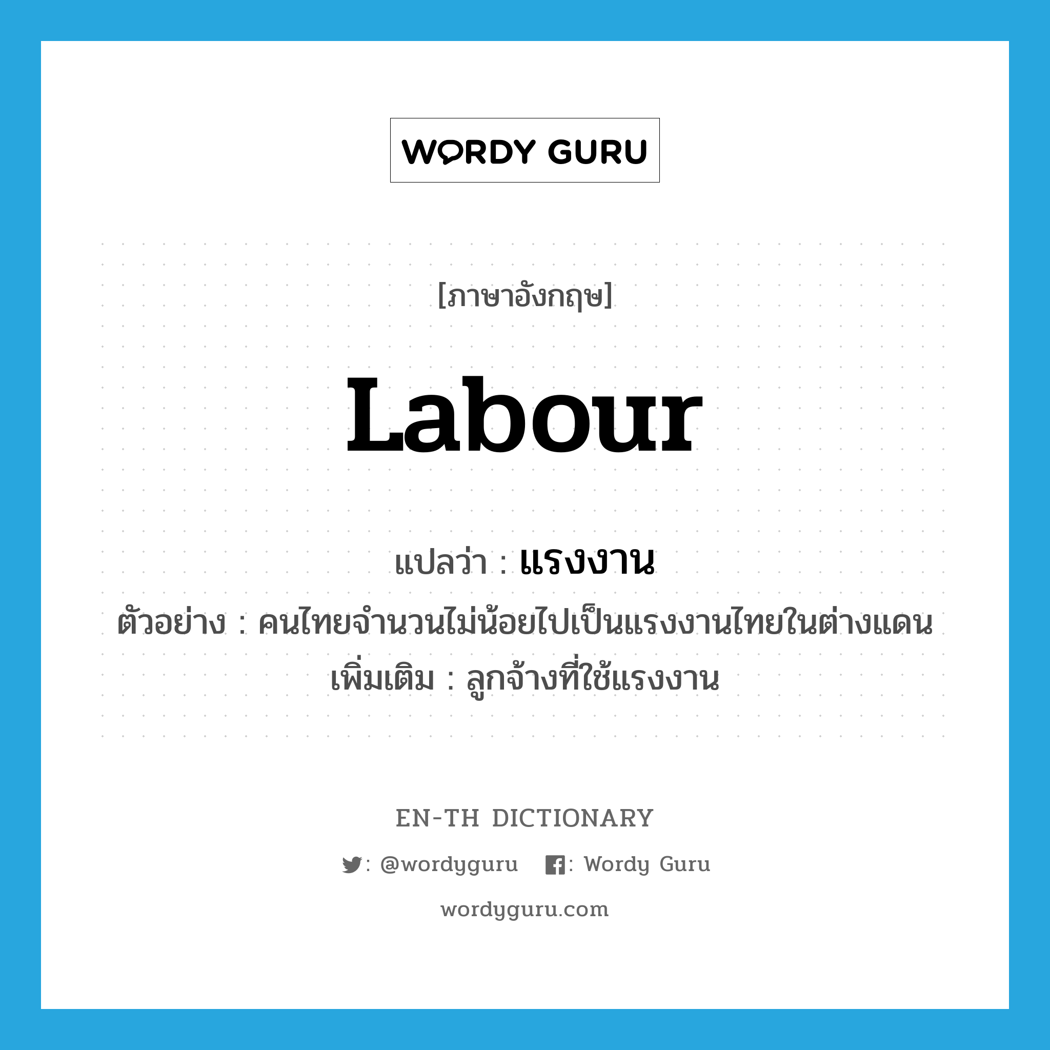 labour แปลว่า?, คำศัพท์ภาษาอังกฤษ labour แปลว่า แรงงาน ประเภท N ตัวอย่าง คนไทยจำนวนไม่น้อยไปเป็นแรงงานไทยในต่างแดน เพิ่มเติม ลูกจ้างที่ใช้แรงงาน หมวด N