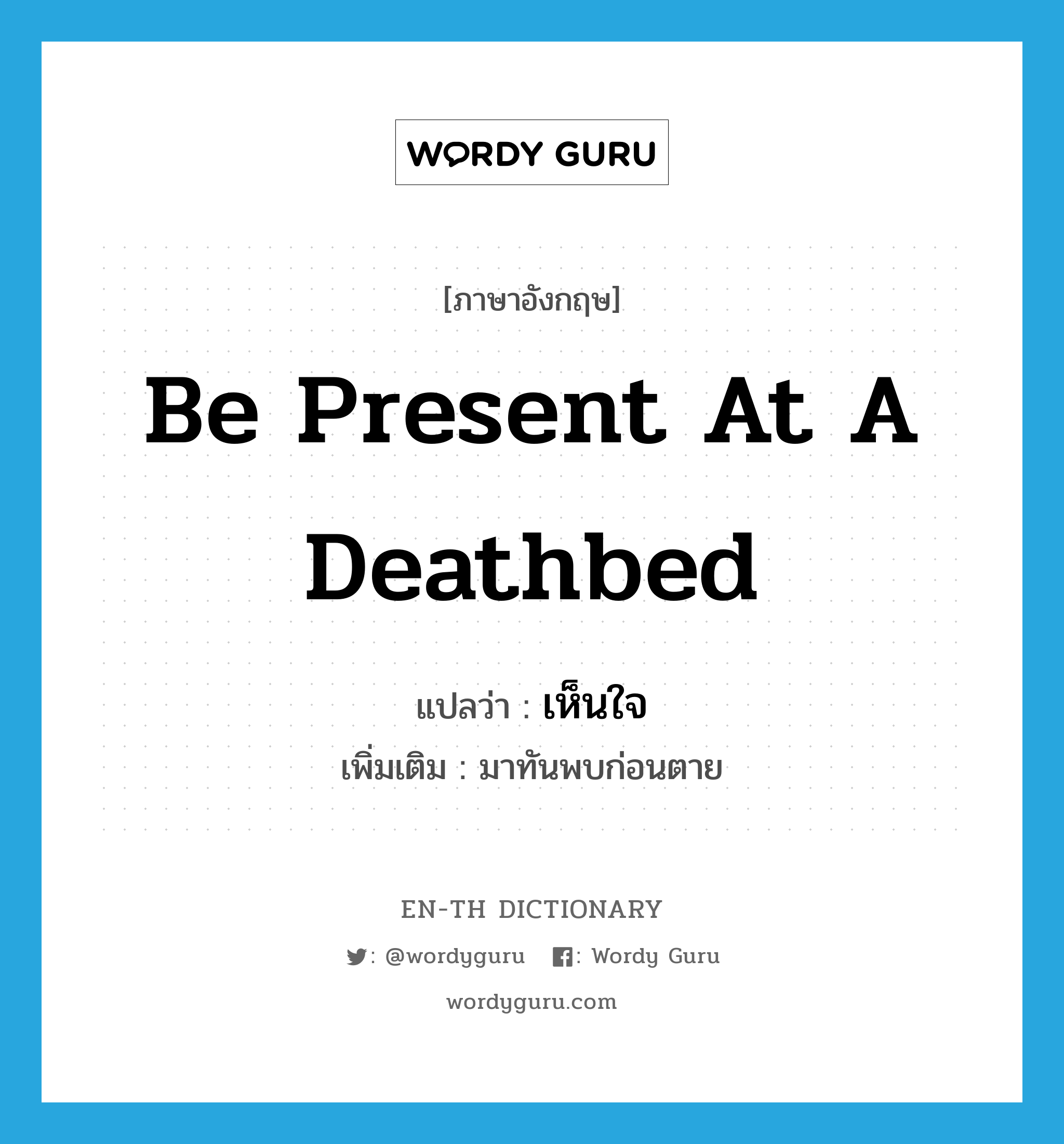 be present at a deathbed แปลว่า?, คำศัพท์ภาษาอังกฤษ be present at a deathbed แปลว่า เห็นใจ ประเภท V เพิ่มเติม มาทันพบก่อนตาย หมวด V