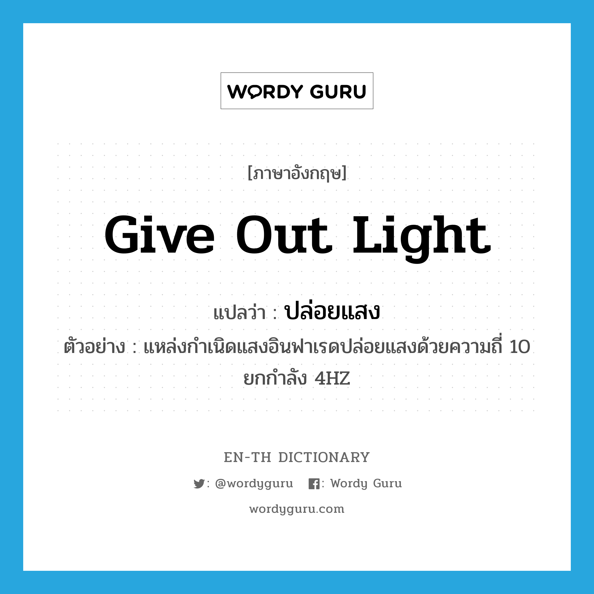give out light แปลว่า?, คำศัพท์ภาษาอังกฤษ give out light แปลว่า ปล่อยแสง ประเภท V ตัวอย่าง แหล่งกำเนิดแสงอินฟาเรดปล่อยแสงด้วยความถี่ 10 ยกกำลัง 4HZ หมวด V