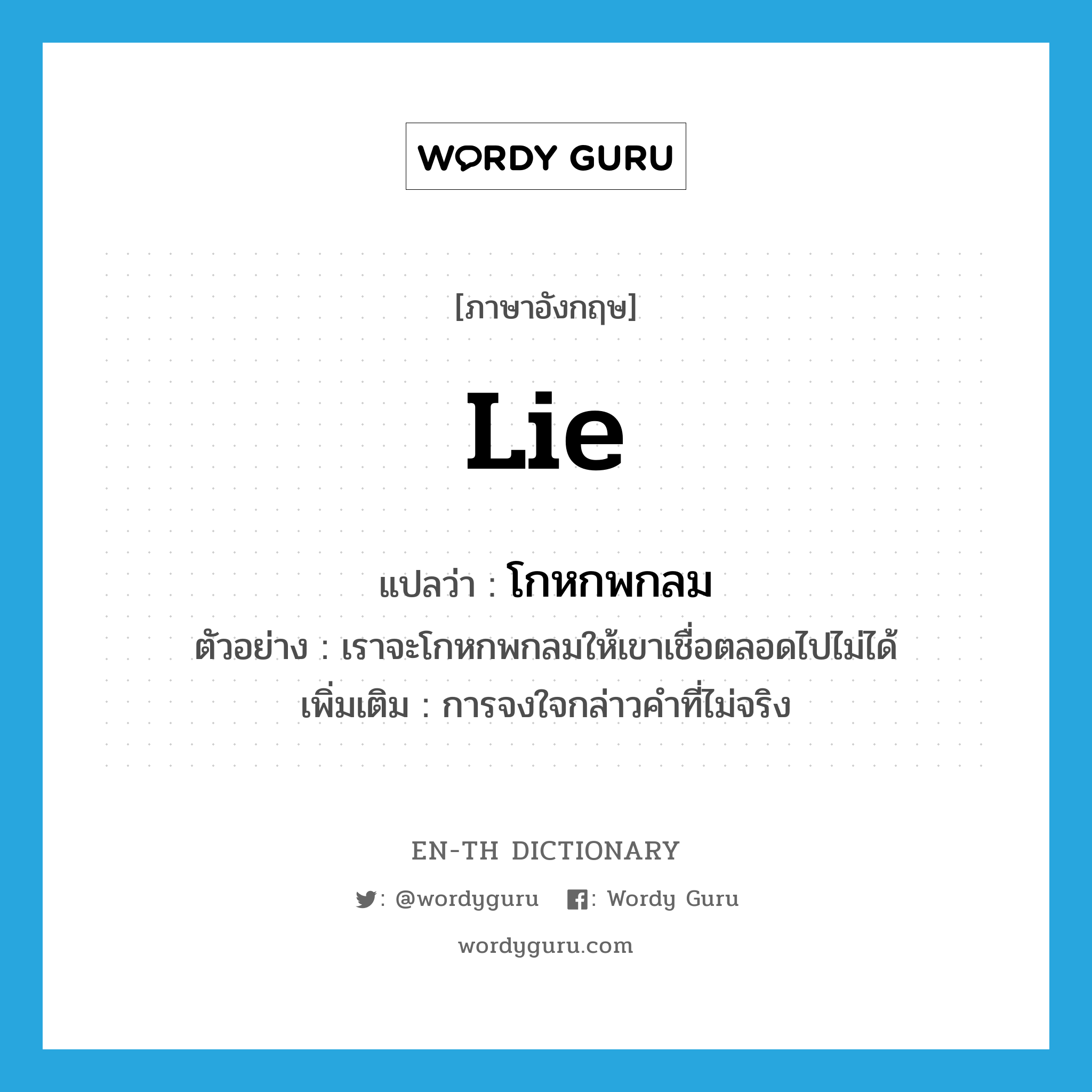 lie แปลว่า?, คำศัพท์ภาษาอังกฤษ lie แปลว่า โกหกพกลม ประเภท V ตัวอย่าง เราจะโกหกพกลมให้เขาเชื่อตลอดไปไม่ได้ เพิ่มเติม การจงใจกล่าวคำที่ไม่จริง หมวด V