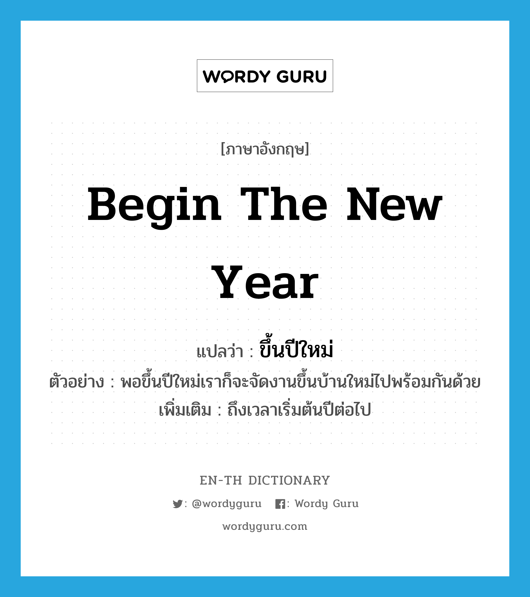 begin the new year แปลว่า?, คำศัพท์ภาษาอังกฤษ begin the new year แปลว่า ขึ้นปีใหม่ ประเภท V ตัวอย่าง พอขึ้นปีใหม่เราก็จะจัดงานขึ้นบ้านใหม่ไปพร้อมกันด้วย เพิ่มเติม ถึงเวลาเริ่มต้นปีต่อไป หมวด V