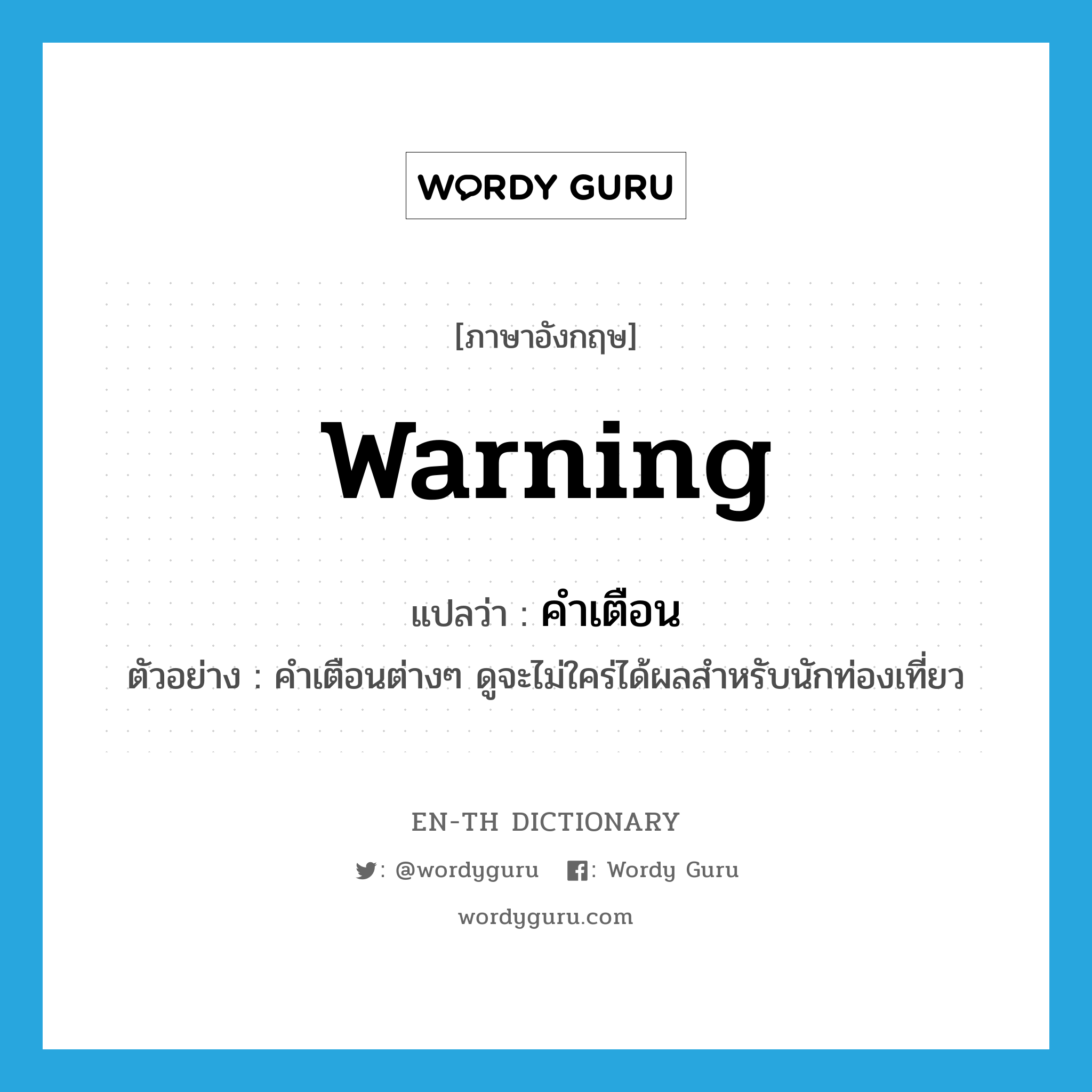 warning แปลว่า?, คำศัพท์ภาษาอังกฤษ warning แปลว่า คำเตือน ประเภท N ตัวอย่าง คำเตือนต่างๆ ดูจะไม่ใคร่ได้ผลสำหรับนักท่องเที่ยว หมวด N