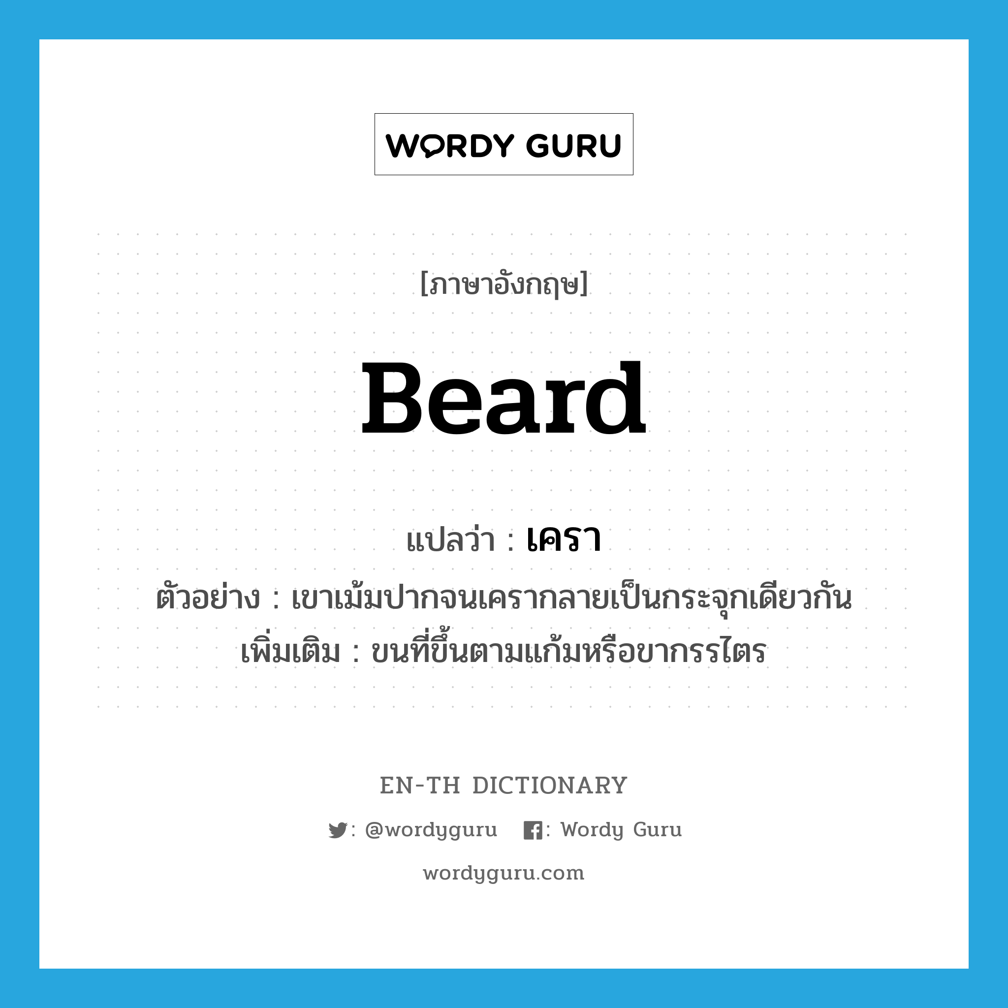 beard แปลว่า?, คำศัพท์ภาษาอังกฤษ beard แปลว่า เครา ประเภท N ตัวอย่าง เขาเม้มปากจนเครากลายเป็นกระจุกเดียวกัน เพิ่มเติม ขนที่ขึ้นตามแก้มหรือขากรรไตร หมวด N