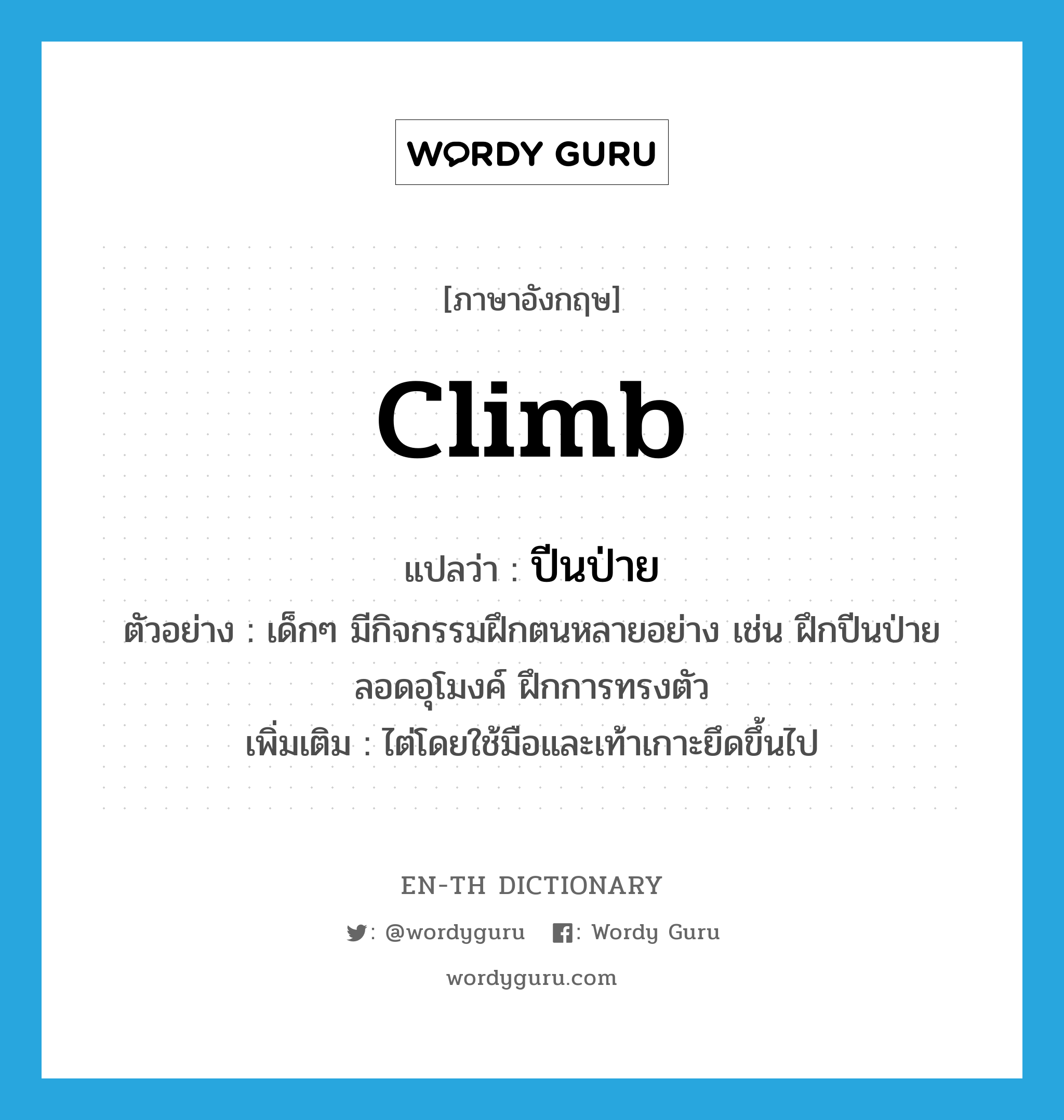 climb แปลว่า?, คำศัพท์ภาษาอังกฤษ climb แปลว่า ปีนป่าย ประเภท V ตัวอย่าง เด็กๆ มีกิจกรรมฝึกตนหลายอย่าง เช่น ฝึกปีนป่าย ลอดอุโมงค์ ฝึกการทรงตัว เพิ่มเติม ไต่โดยใช้มือและเท้าเกาะยึดขึ้นไป หมวด V