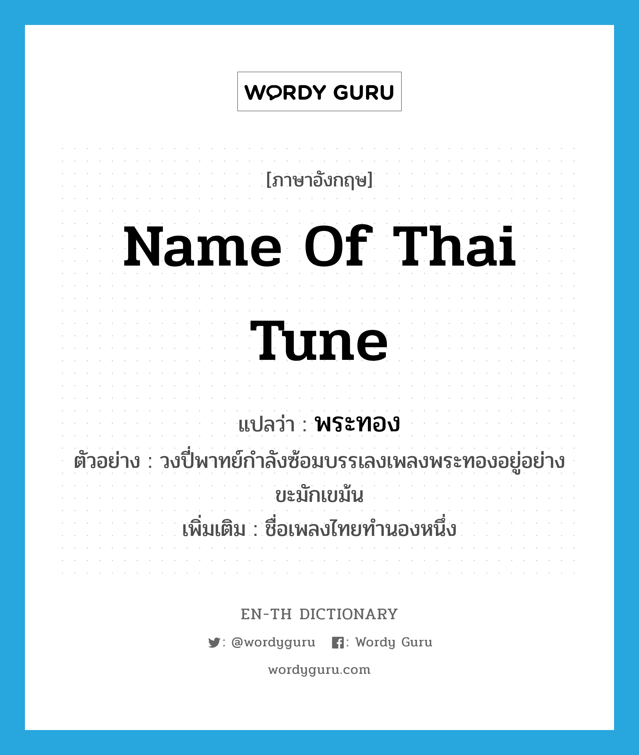 name of Thai tune แปลว่า?, คำศัพท์ภาษาอังกฤษ name of thai tune แปลว่า พระทอง ประเภท N ตัวอย่าง วงปี่พาทย์กำลังซ้อมบรรเลงเพลงพระทองอยู่อย่างขะมักเขม้น เพิ่มเติม ชื่อเพลงไทยทำนองหนึ่ง หมวด N