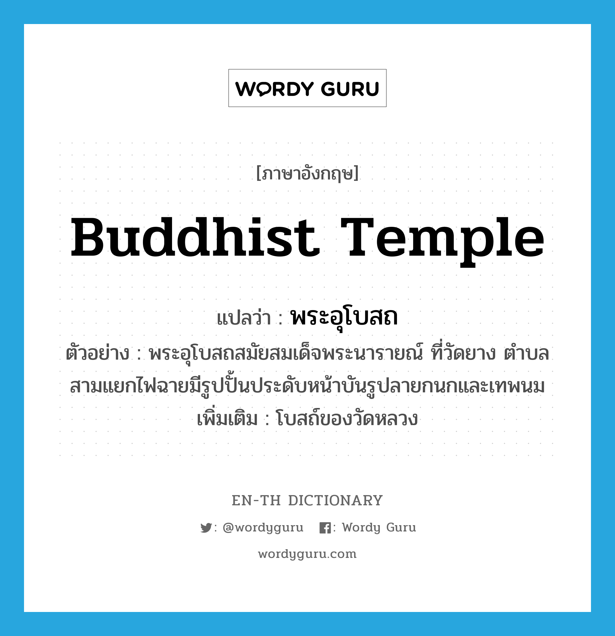 Buddhist temple แปลว่า?, คำศัพท์ภาษาอังกฤษ Buddhist temple แปลว่า พระอุโบสถ ประเภท N ตัวอย่าง พระอุโบสถสมัยสมเด็จพระนารายณ์ ที่วัดยาง ตำบลสามแยกไฟฉายมีรูปปั้นประดับหน้าบันรูปลายกนกและเทพนม เพิ่มเติม โบสถ์ของวัดหลวง หมวด N