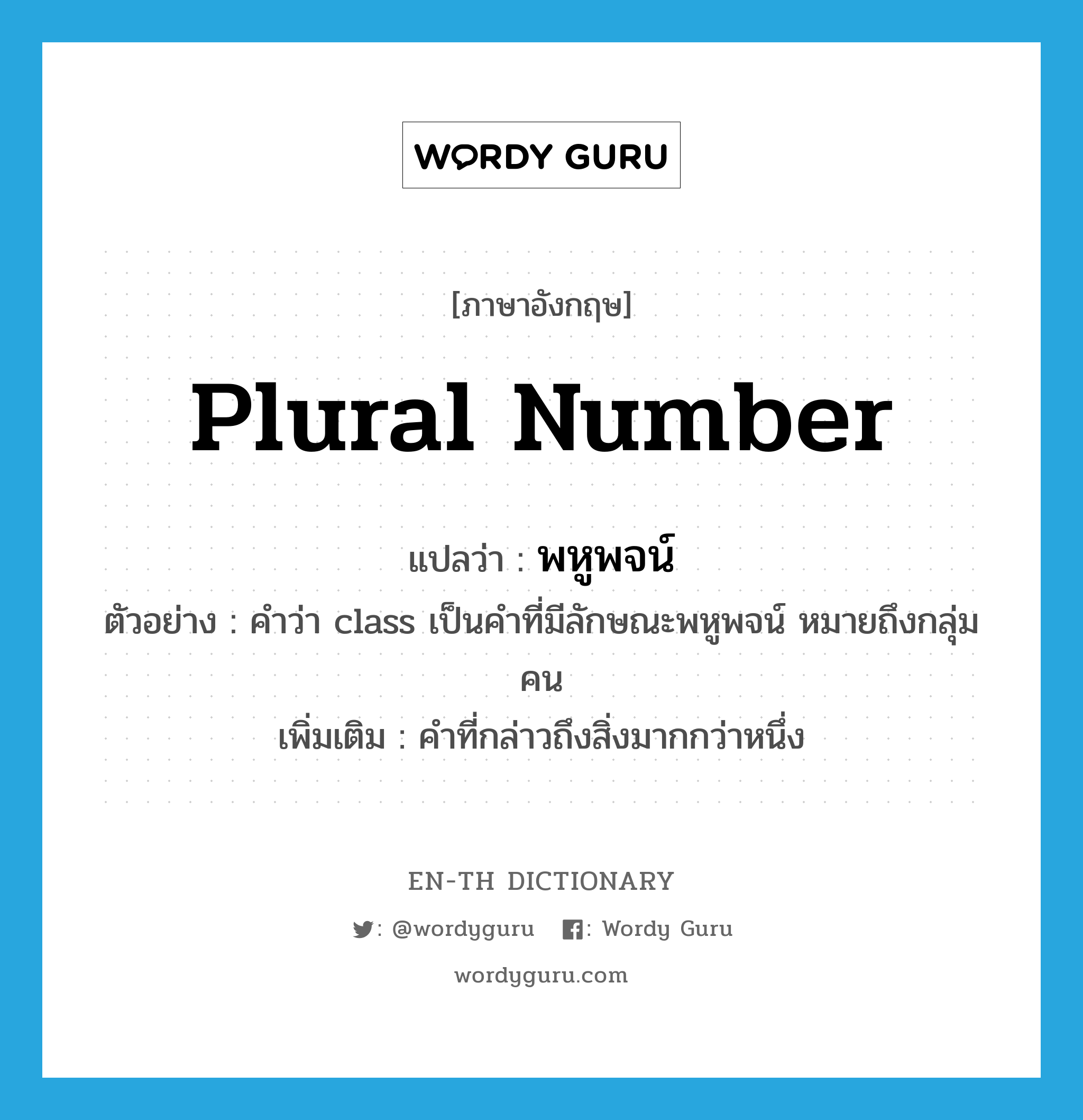 plural number แปลว่า?, คำศัพท์ภาษาอังกฤษ plural number แปลว่า พหูพจน์ ประเภท N ตัวอย่าง คำว่า class เป็นคำที่มีลักษณะพหูพจน์ หมายถึงกลุ่มคน เพิ่มเติม คำที่กล่าวถึงสิ่งมากกว่าหนึ่ง หมวด N