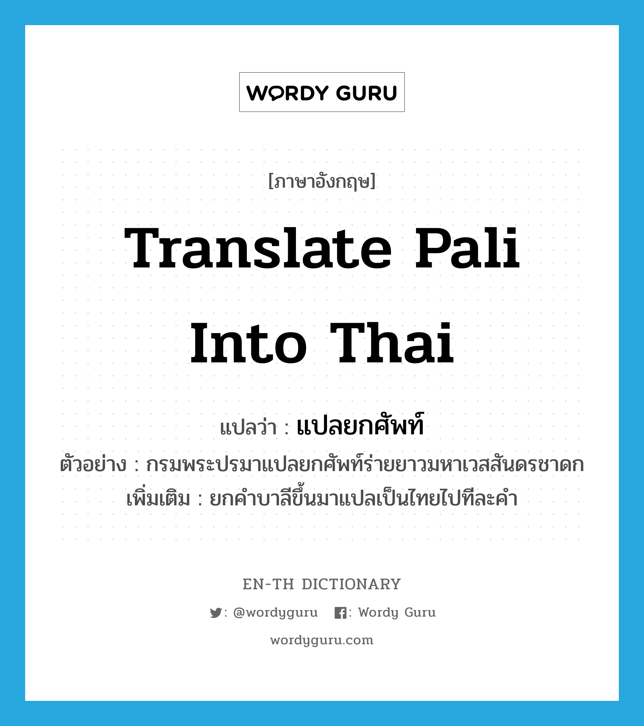 translate Pali into Thai แปลว่า?, คำศัพท์ภาษาอังกฤษ translate Pali into Thai แปลว่า แปลยกศัพท์ ประเภท V ตัวอย่าง กรมพระปรมาแปลยกศัพท์ร่ายยาวมหาเวสสันดรชาดก เพิ่มเติม ยกคำบาลีขึ้นมาแปลเป็นไทยไปทีละคำ หมวด V