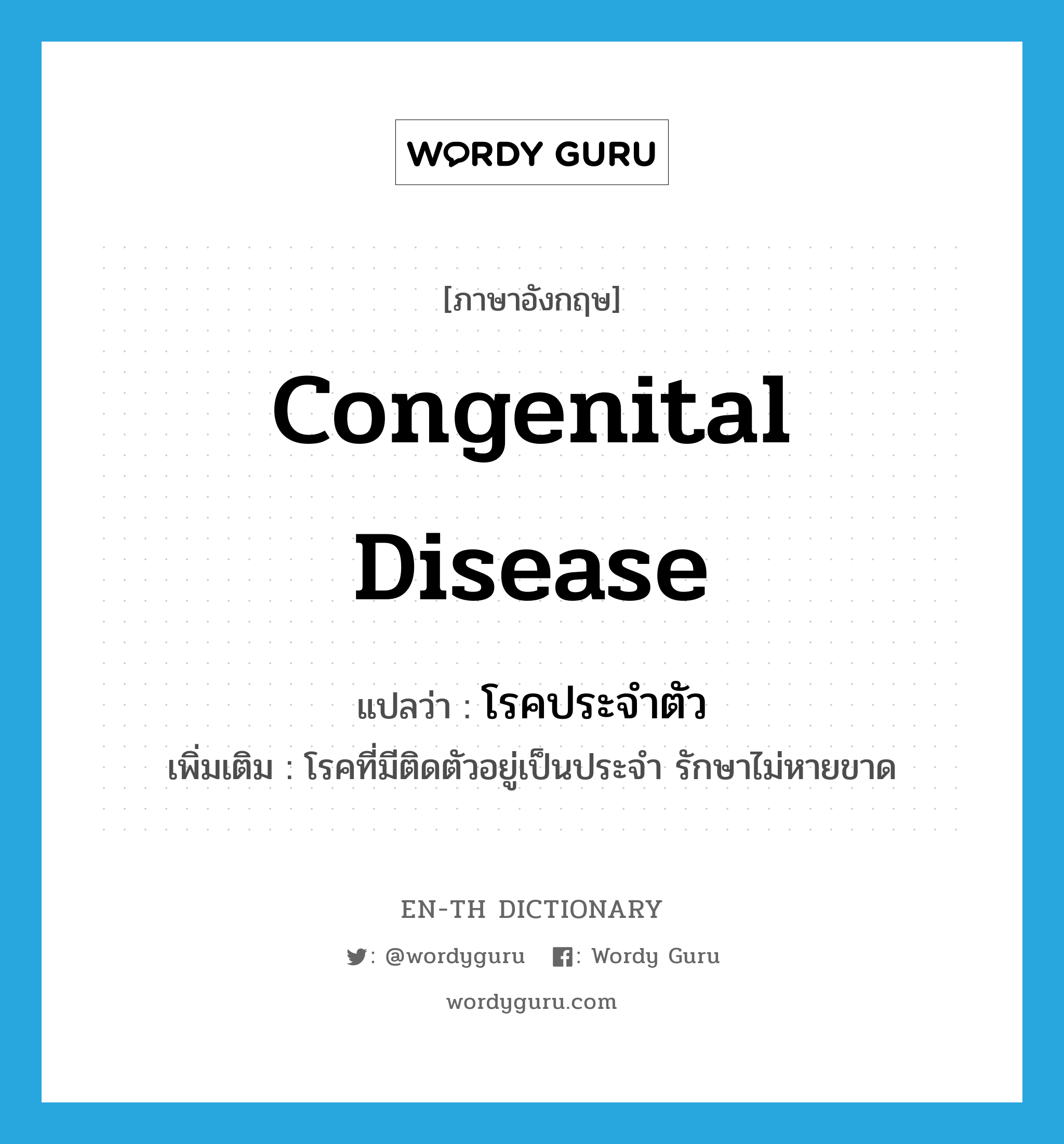 congenital disease แปลว่า?, คำศัพท์ภาษาอังกฤษ congenital disease แปลว่า โรคประจำตัว ประเภท N เพิ่มเติม โรคที่มีติดตัวอยู่เป็นประจำ รักษาไม่หายขาด หมวด N