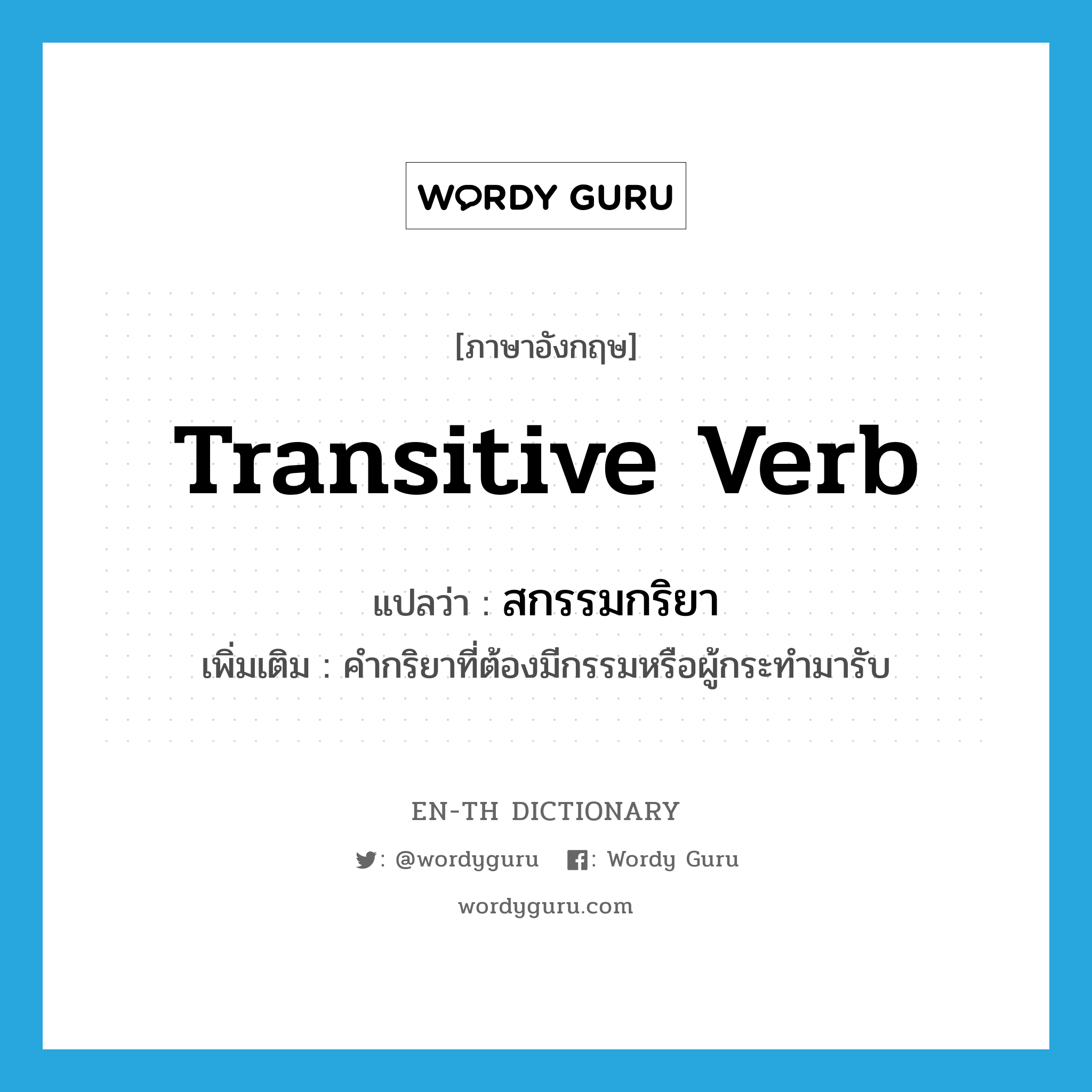 transitive verb แปลว่า?, คำศัพท์ภาษาอังกฤษ transitive verb แปลว่า สกรรมกริยา ประเภท N เพิ่มเติม คำกริยาที่ต้องมีกรรมหรือผู้กระทำมารับ หมวด N