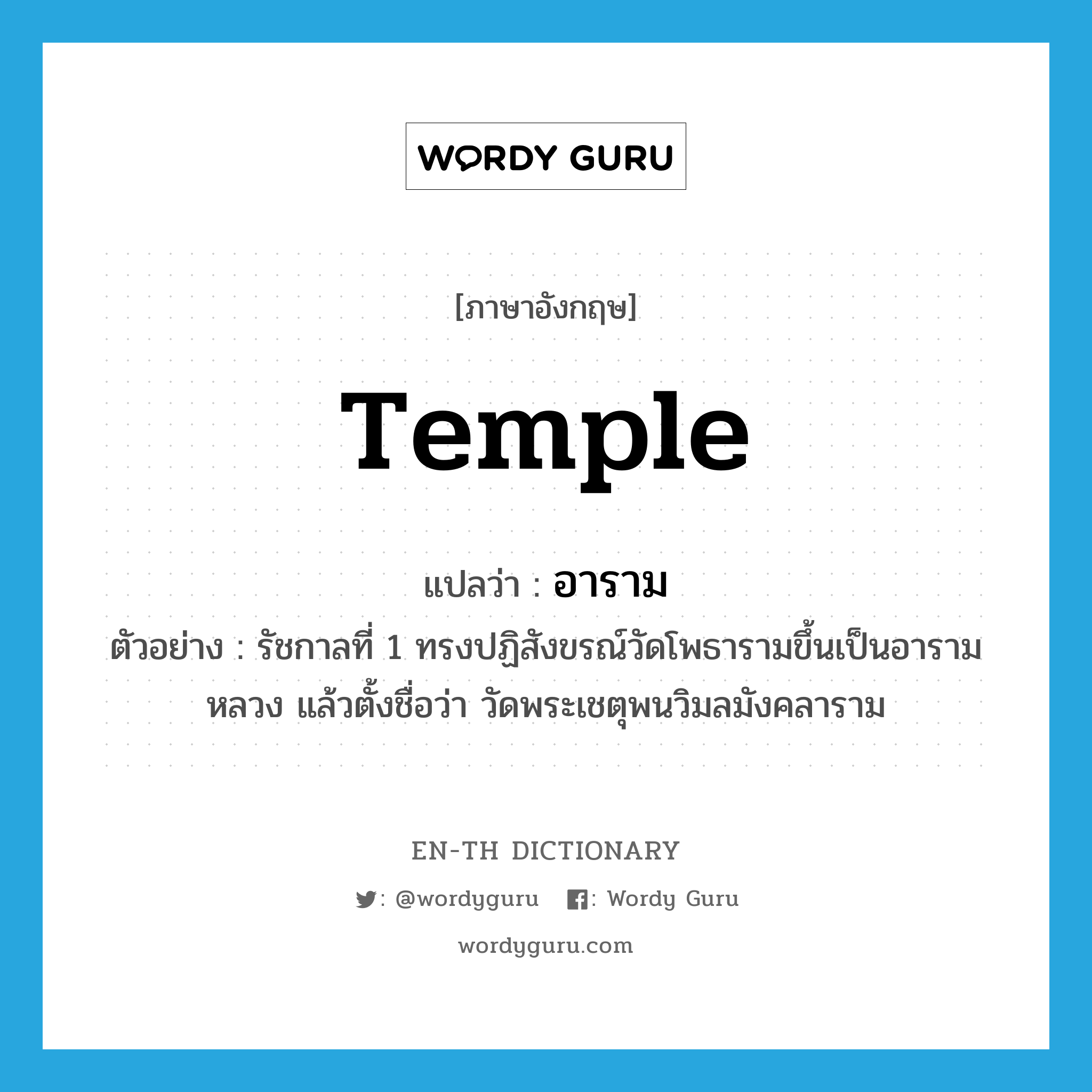 temple แปลว่า?, คำศัพท์ภาษาอังกฤษ temple แปลว่า อาราม ประเภท N ตัวอย่าง รัชกาลที่ 1 ทรงปฏิสังขรณ์วัดโพธารามขึ้นเป็นอารามหลวง แล้วตั้งชื่อว่า วัดพระเชตุพนวิมลมังคลาราม หมวด N