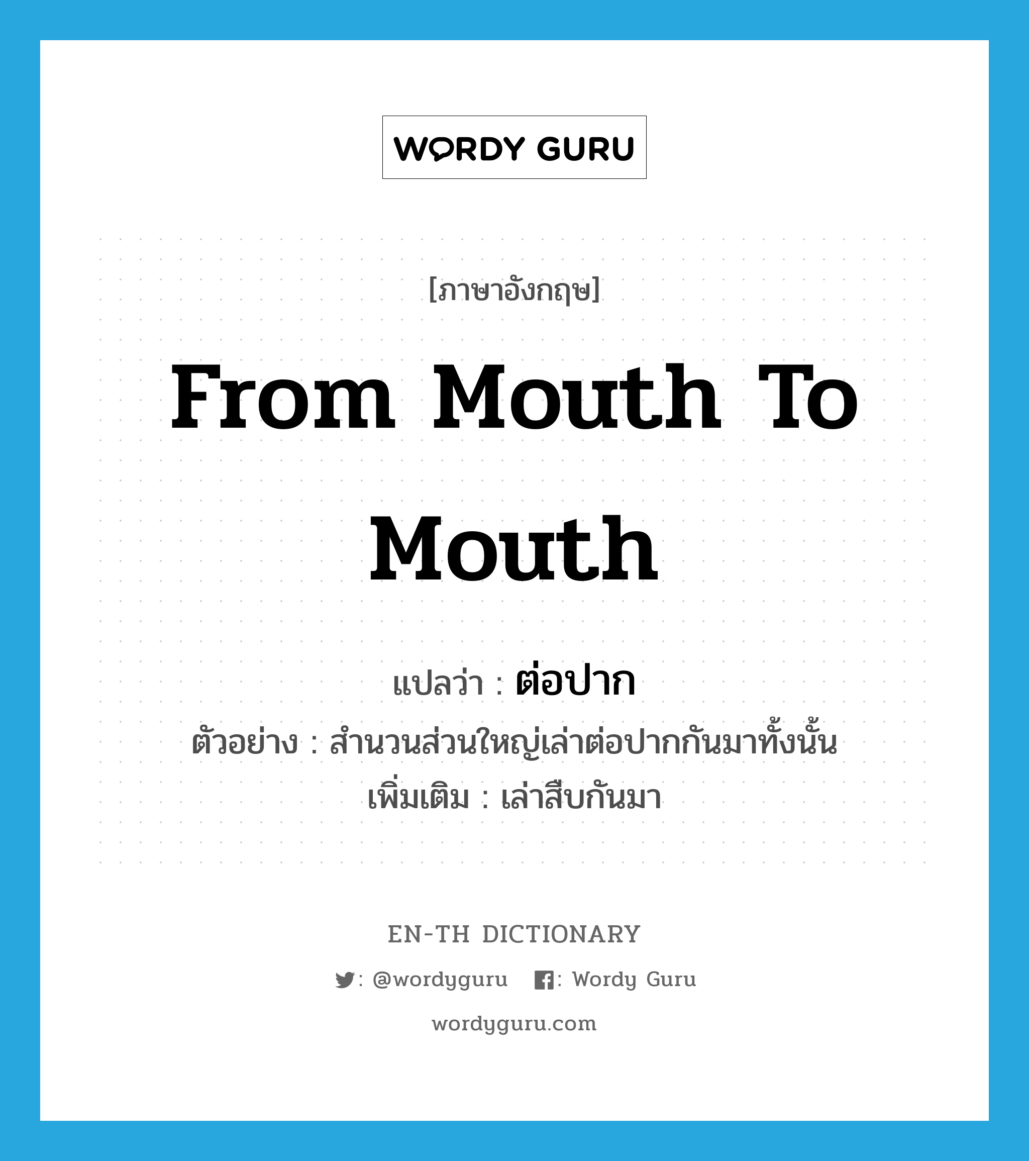 from mouth to mouth แปลว่า?, คำศัพท์ภาษาอังกฤษ from mouth to mouth แปลว่า ต่อปาก ประเภท ADV ตัวอย่าง สำนวนส่วนใหญ่เล่าต่อปากกันมาทั้งนั้น เพิ่มเติม เล่าสืบกันมา หมวด ADV