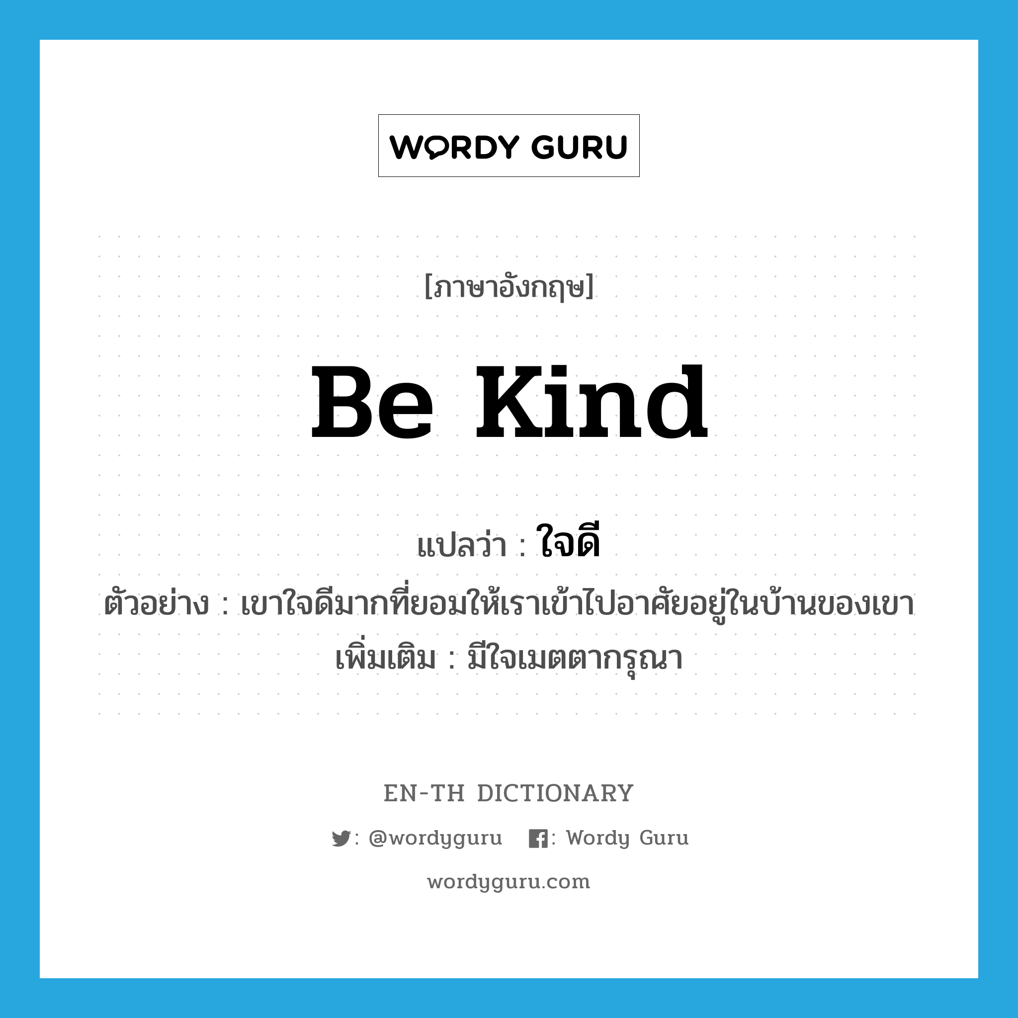 be kind แปลว่า?, คำศัพท์ภาษาอังกฤษ be kind แปลว่า ใจดี ประเภท V ตัวอย่าง เขาใจดีมากที่ยอมให้เราเข้าไปอาศัยอยู่ในบ้านของเขา เพิ่มเติม มีใจเมตตากรุณา หมวด V