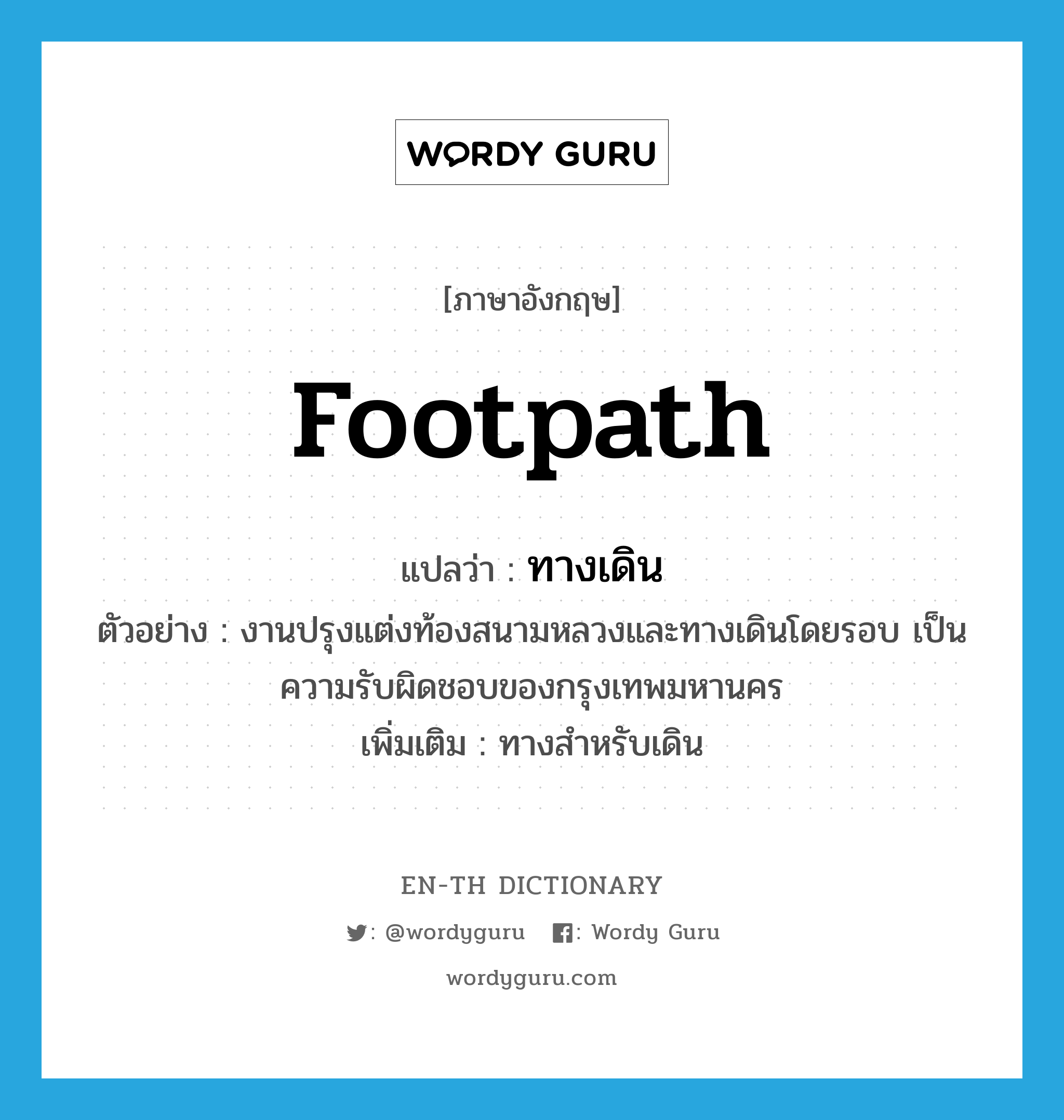 footpath แปลว่า?, คำศัพท์ภาษาอังกฤษ footpath แปลว่า ทางเดิน ประเภท N ตัวอย่าง งานปรุงแต่งท้องสนามหลวงและทางเดินโดยรอบ เป็นความรับผิดชอบของกรุงเทพมหานคร เพิ่มเติม ทางสำหรับเดิน หมวด N