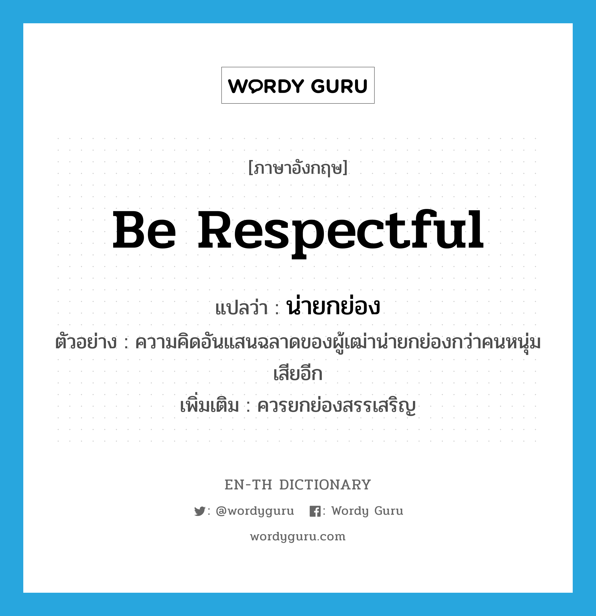 be respectful แปลว่า?, คำศัพท์ภาษาอังกฤษ be respectful แปลว่า น่ายกย่อง ประเภท V ตัวอย่าง ความคิดอันแสนฉลาดของผู้เฒ่าน่ายกย่องกว่าคนหนุ่มเสียอีก เพิ่มเติม ควรยกย่องสรรเสริญ หมวด V