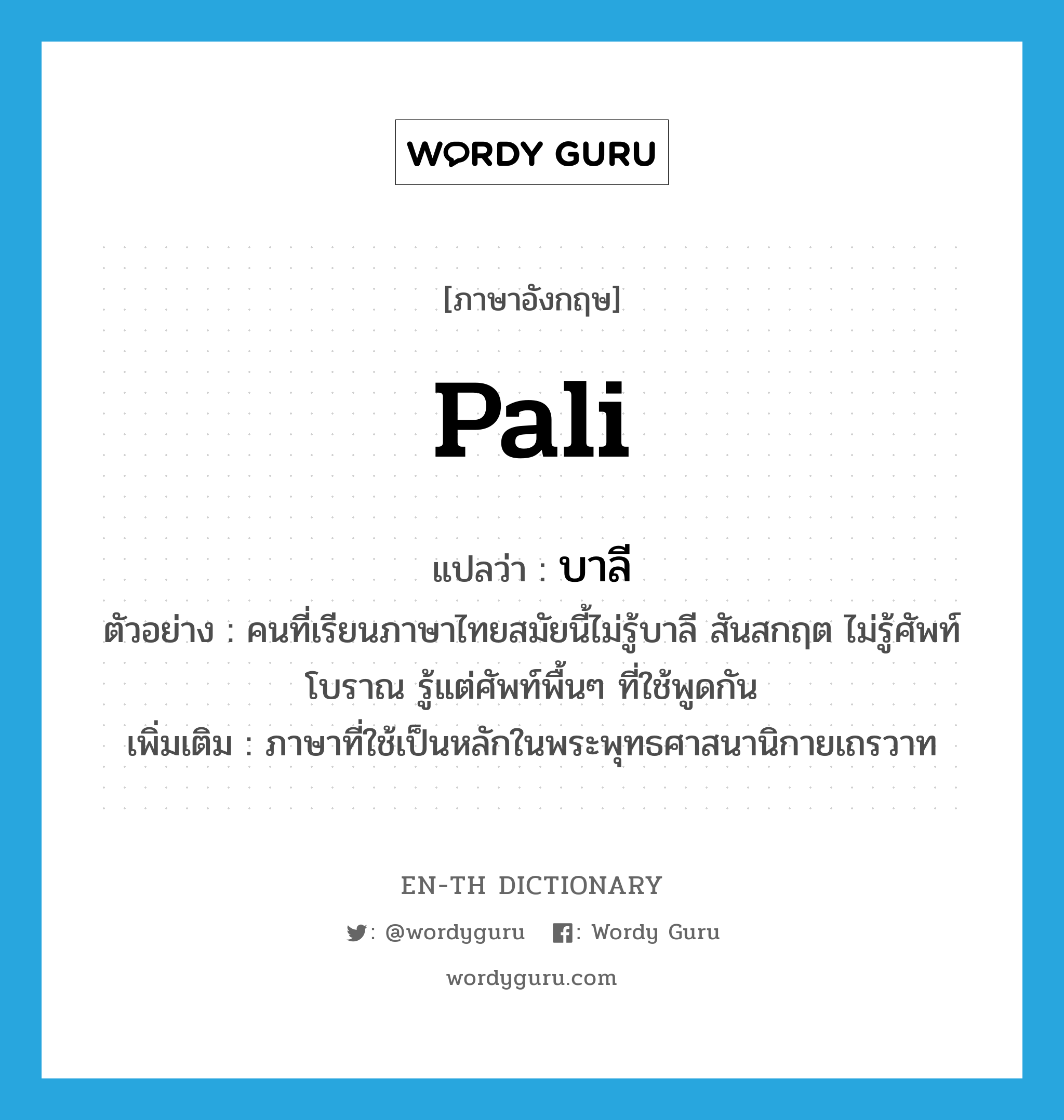 Pali แปลว่า?, คำศัพท์ภาษาอังกฤษ Pali แปลว่า บาลี ประเภท N ตัวอย่าง คนที่เรียนภาษาไทยสมัยนี้ไม่รู้บาลี สันสกฤต ไม่รู้ศัพท์โบราณ รู้แต่ศัพท์พื้นๆ ที่ใช้พูดกัน เพิ่มเติม ภาษาที่ใช้เป็นหลักในพระพุทธศาสนานิกายเถรวาท หมวด N