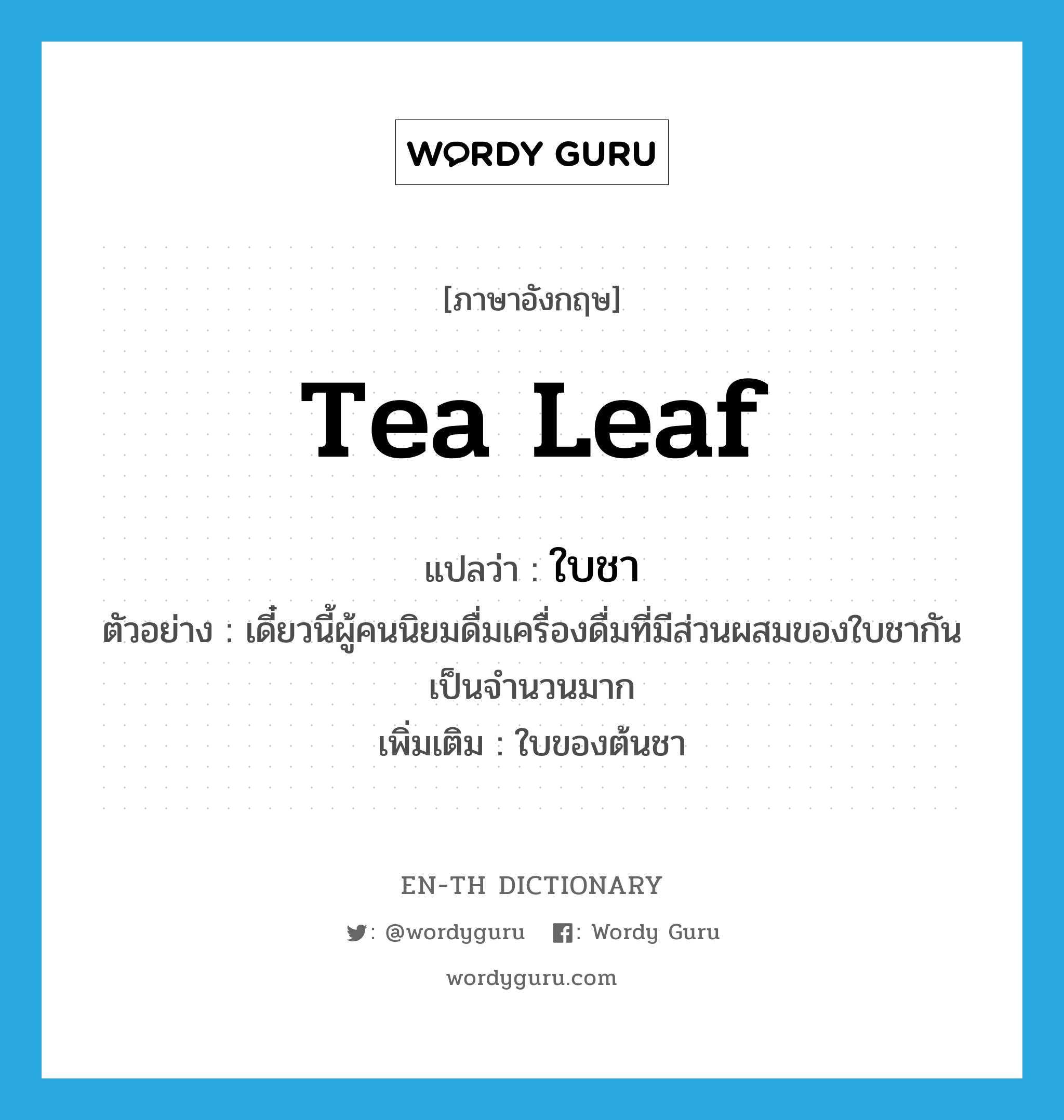 tea leaf แปลว่า?, คำศัพท์ภาษาอังกฤษ tea leaf แปลว่า ใบชา ประเภท N ตัวอย่าง เดี๋ยวนี้ผู้คนนิยมดื่มเครื่องดื่มที่มีส่วนผสมของใบชากันเป็นจำนวนมาก เพิ่มเติม ใบของต้นชา หมวด N