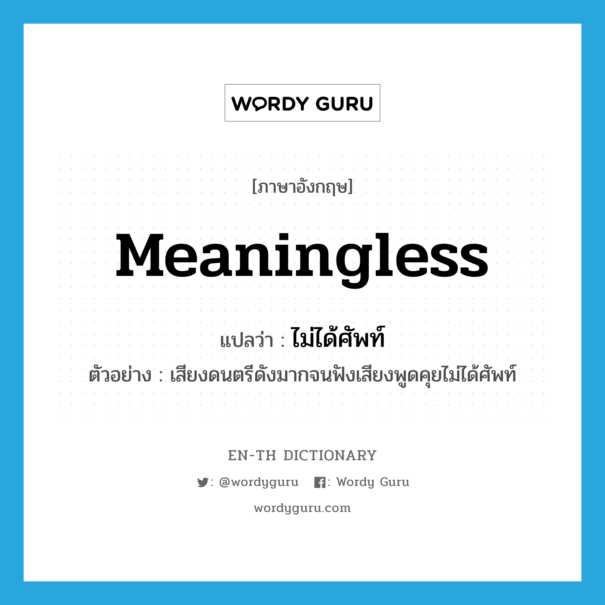 meaningless แปลว่า?, คำศัพท์ภาษาอังกฤษ meaningless แปลว่า ไม่ได้ศัพท์ ประเภท ADV ตัวอย่าง เสียงดนตรีดังมากจนฟังเสียงพูดคุยไม่ได้ศัพท์ หมวด ADV