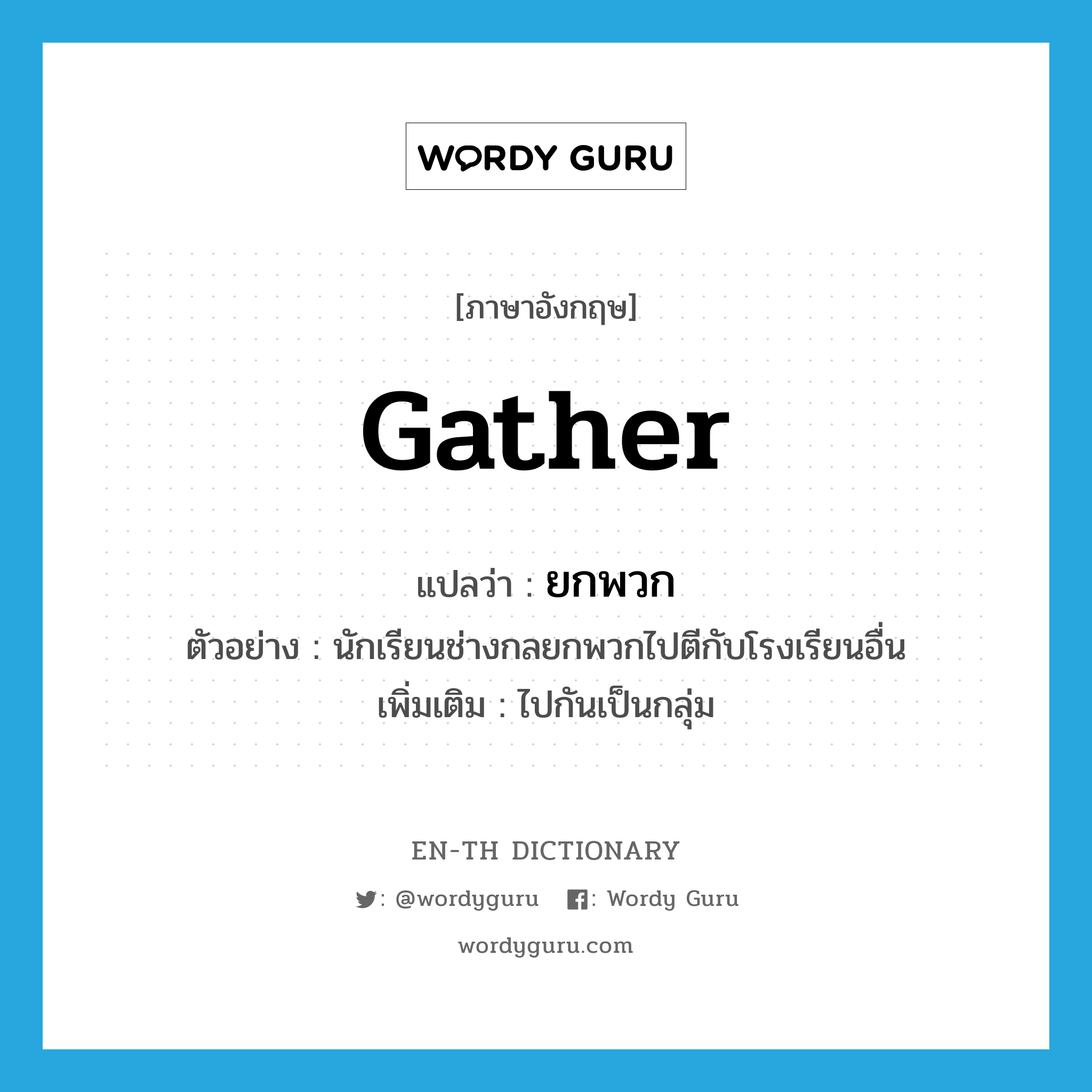 gather แปลว่า?, คำศัพท์ภาษาอังกฤษ gather แปลว่า ยกพวก ประเภท V ตัวอย่าง นักเรียนช่างกลยกพวกไปตีกับโรงเรียนอื่น เพิ่มเติม ไปกันเป็นกลุ่ม หมวด V