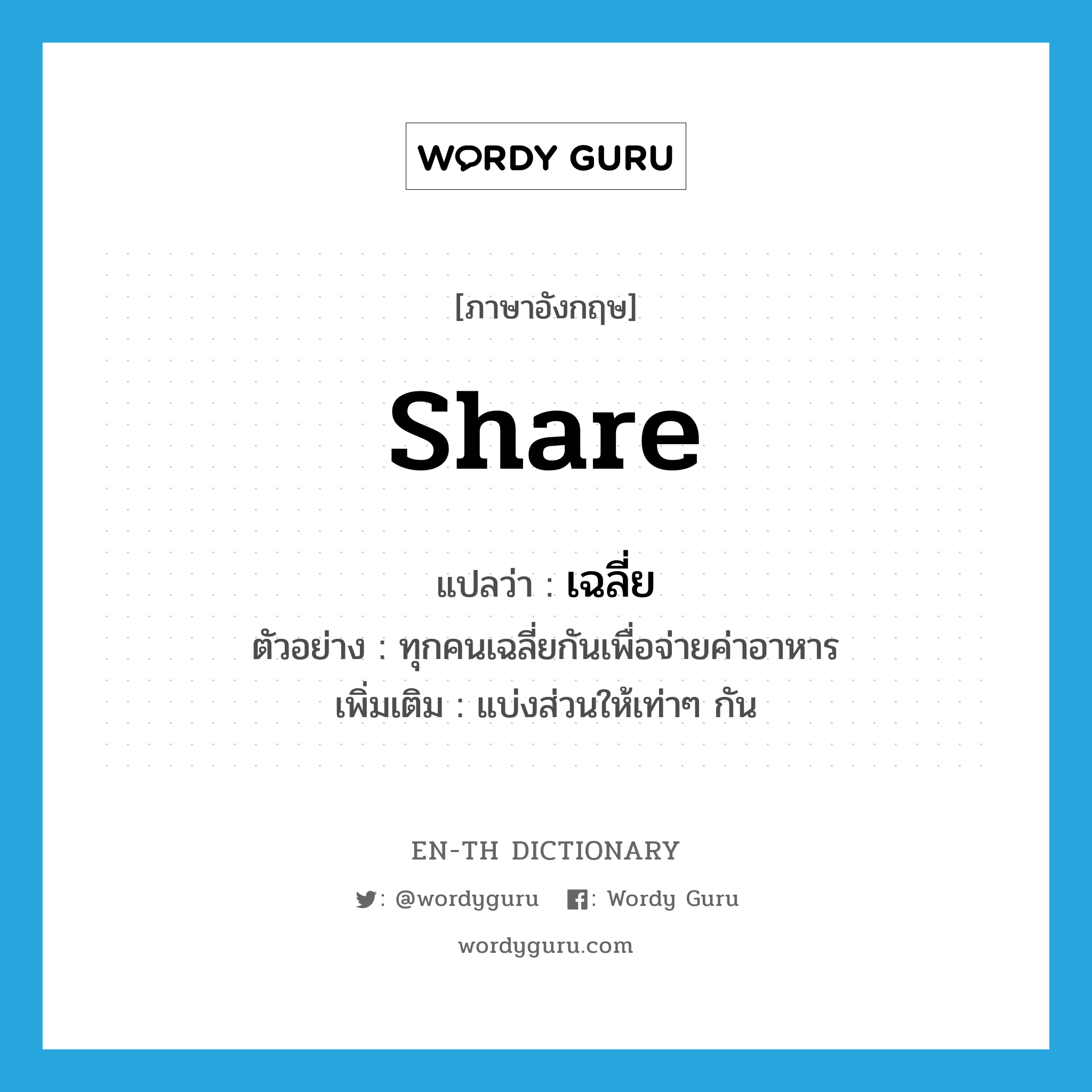 share แปลว่า?, คำศัพท์ภาษาอังกฤษ share แปลว่า เฉลี่ย ประเภท V ตัวอย่าง ทุกคนเฉลี่ยกันเพื่อจ่ายค่าอาหาร เพิ่มเติม แบ่งส่วนให้เท่าๆ กัน หมวด V