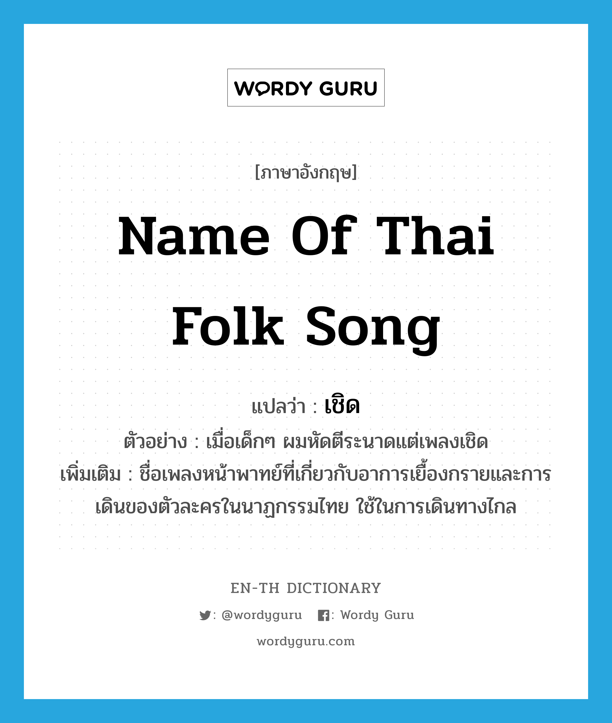 เชิด ภาษาอังกฤษ?, คำศัพท์ภาษาอังกฤษ เชิด แปลว่า name of Thai folk song ประเภท N ตัวอย่าง เมื่อเด็กๆ ผมหัดตีระนาดแต่เพลงเชิด เพิ่มเติม ชื่อเพลงหน้าพาทย์ที่เกี่ยวกับอาการเยื้องกรายและการเดินของตัวละครในนาฏกรรมไทย ใช้ในการเดินทางไกล หมวด N