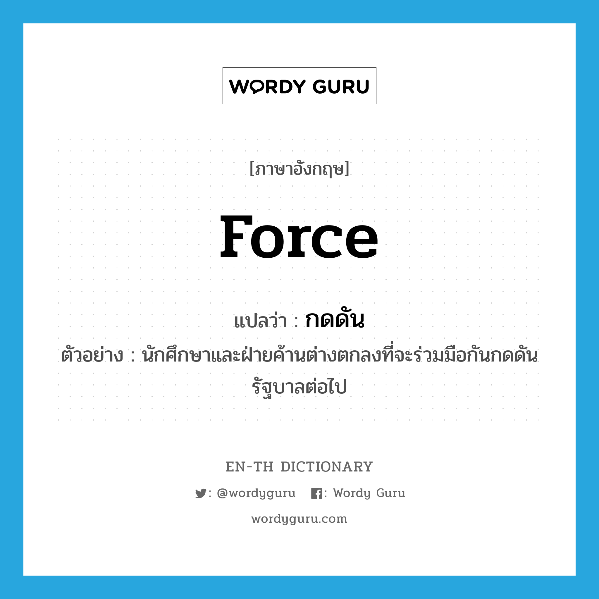 force แปลว่า?, คำศัพท์ภาษาอังกฤษ force แปลว่า กดดัน ประเภท V ตัวอย่าง นักศึกษาและฝ่ายค้านต่างตกลงที่จะร่วมมือกันกดดันรัฐบาลต่อไป หมวด V