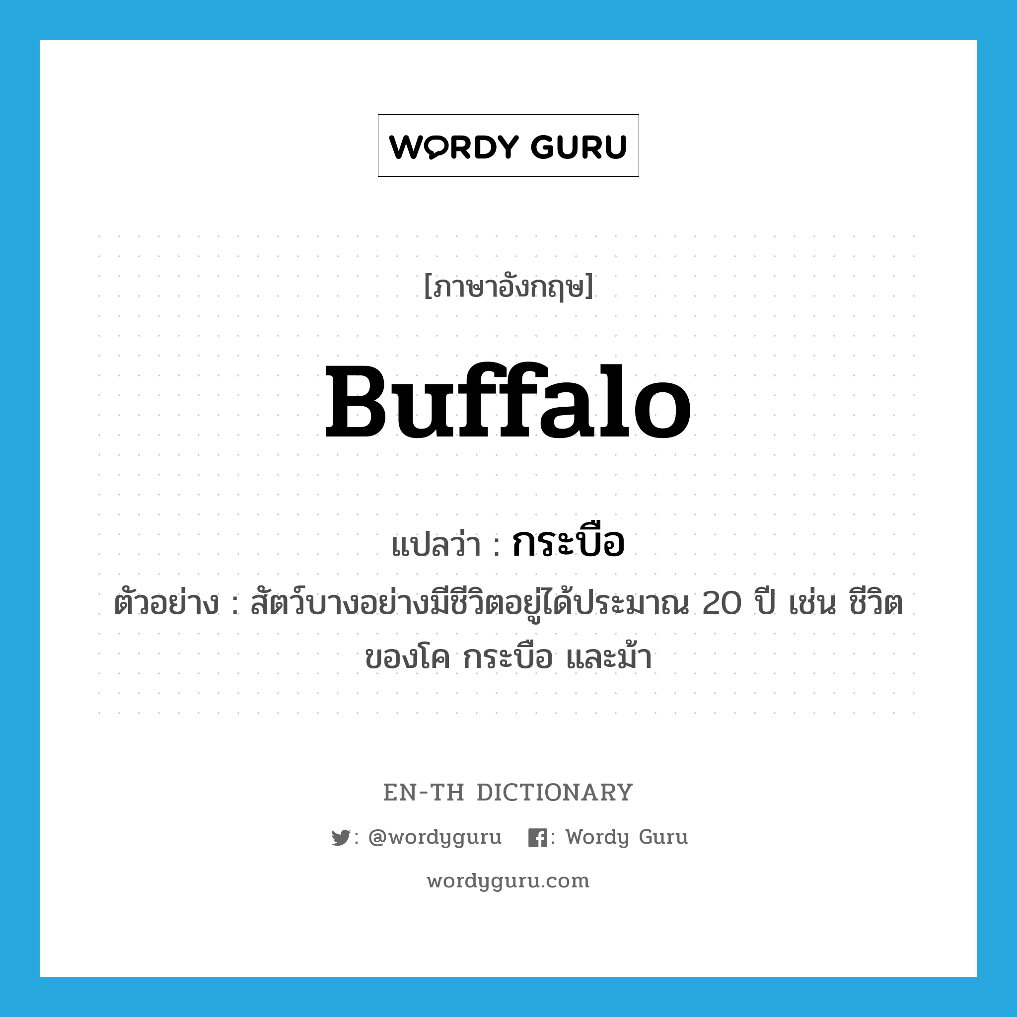 buffalo แปลว่า?, คำศัพท์ภาษาอังกฤษ buffalo แปลว่า กระบือ ประเภท N ตัวอย่าง สัตว์บางอย่างมีชีวิตอยู่ได้ประมาณ 20 ปี เช่น ชีวิตของโค กระบือ และม้า หมวด N