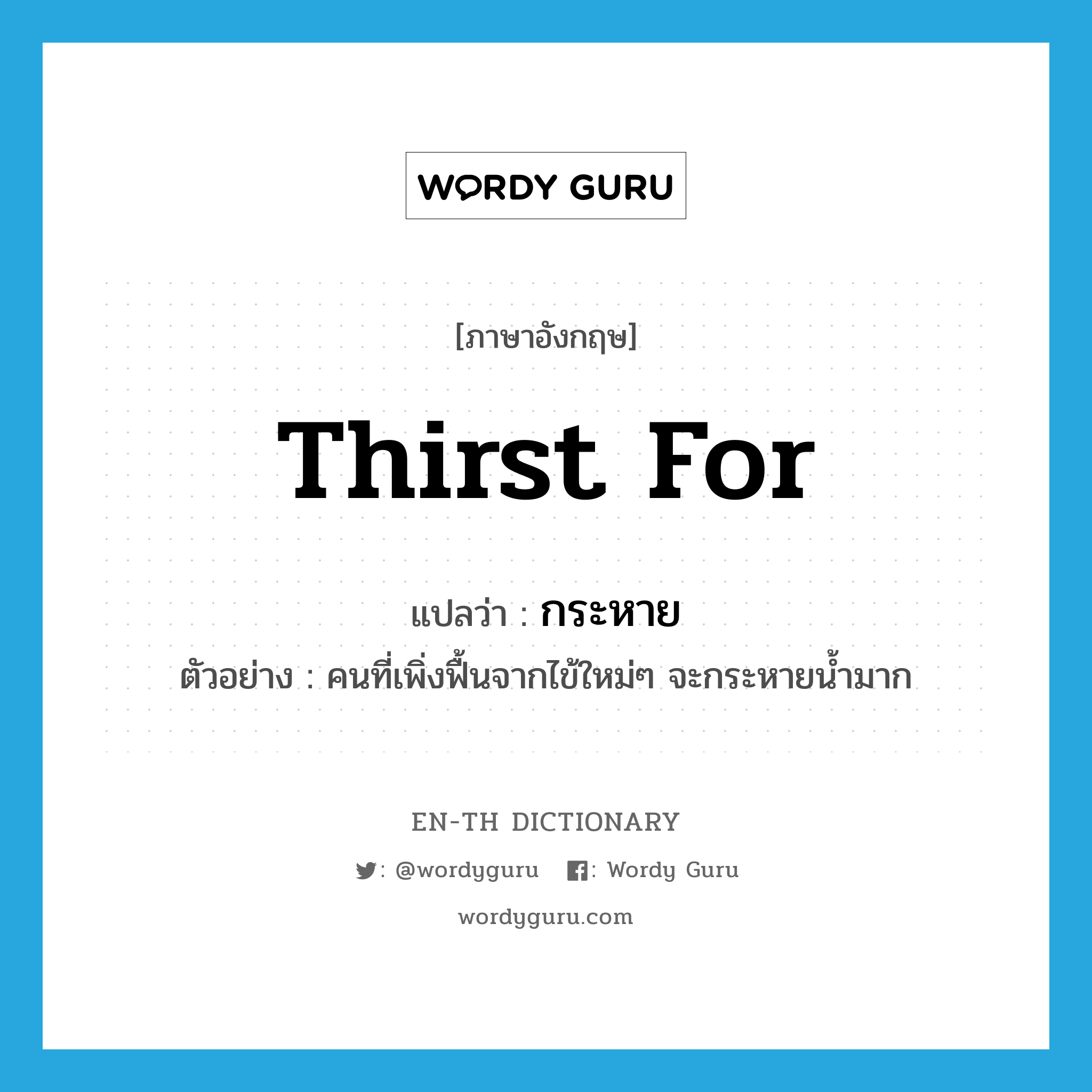 thirst for แปลว่า?, คำศัพท์ภาษาอังกฤษ thirst for แปลว่า กระหาย ประเภท V ตัวอย่าง คนที่เพิ่งฟื้นจากไข้ใหม่ๆ จะกระหายน้ำมาก หมวด V