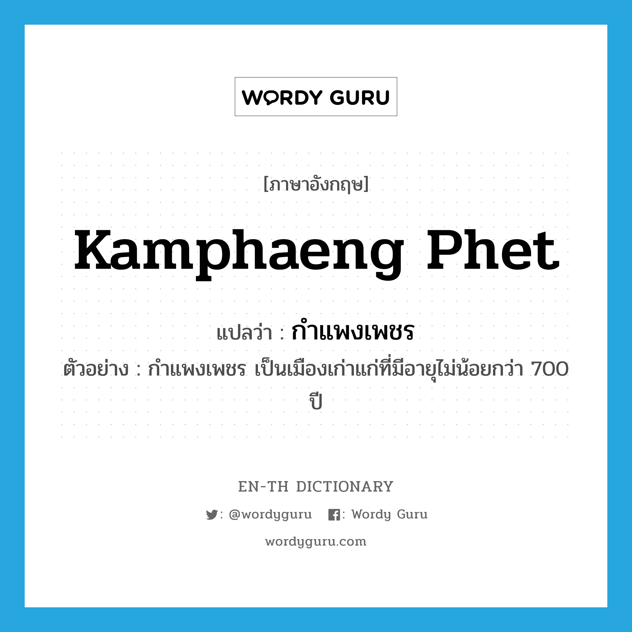 Kamphaeng Phet แปลว่า?, คำศัพท์ภาษาอังกฤษ Kamphaeng Phet แปลว่า กำแพงเพชร ประเภท N ตัวอย่าง กำแพงเพชร เป็นเมืองเก่าแก่ที่มีอายุไม่น้อยกว่า 700 ปี หมวด N