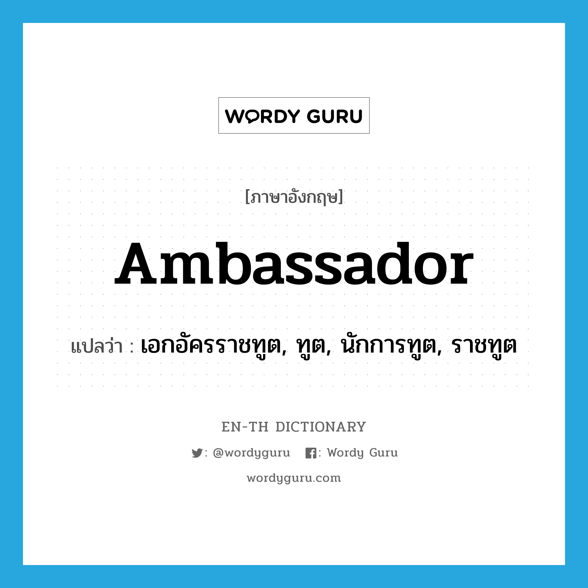 ambassador แปลว่า?, คำศัพท์ภาษาอังกฤษ ambassador แปลว่า เอกอัครราชทูต, ทูต, นักการทูต, ราชทูต ประเภท N หมวด N