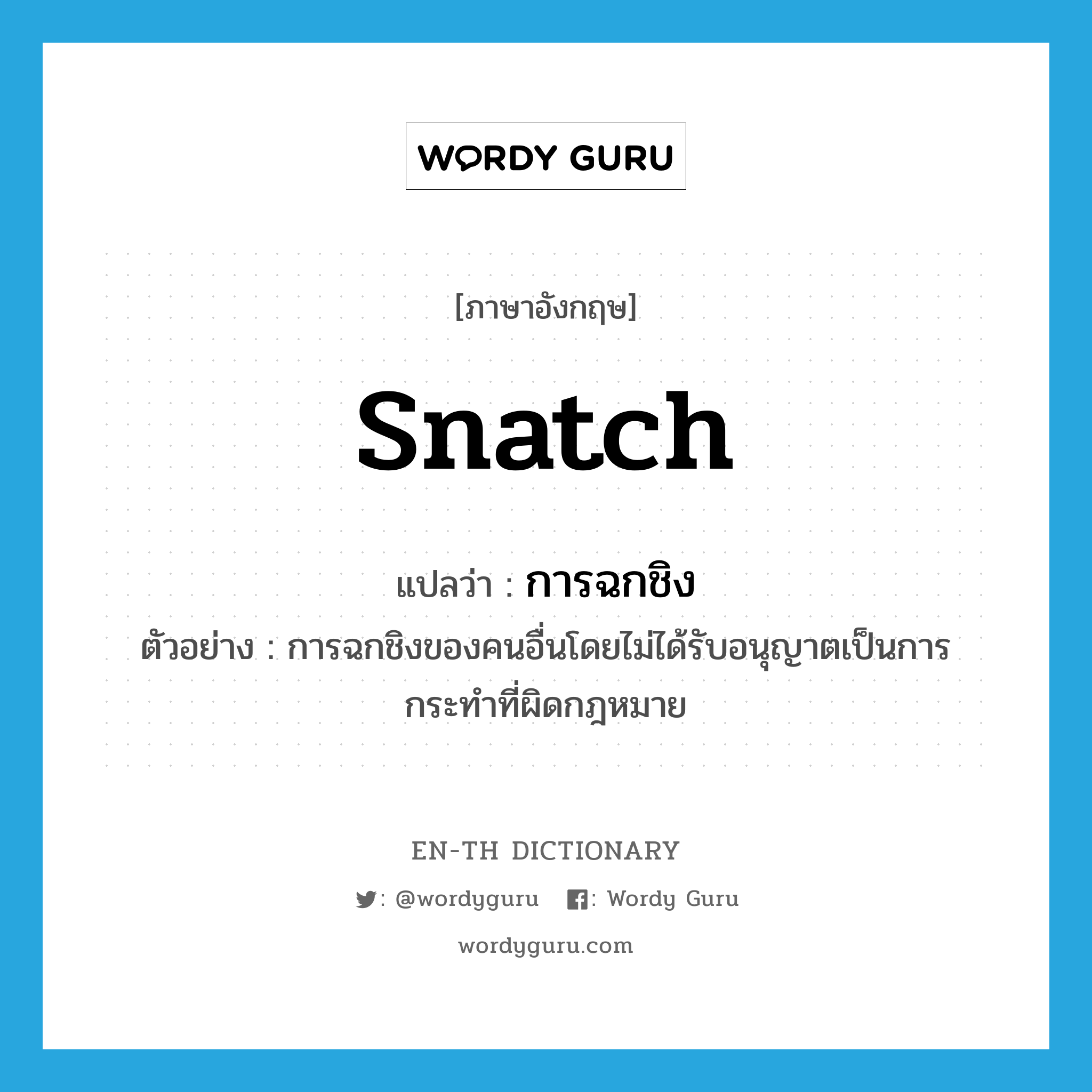 snatch แปลว่า?, คำศัพท์ภาษาอังกฤษ snatch แปลว่า การฉกชิง ประเภท N ตัวอย่าง การฉกชิงของคนอื่นโดยไม่ได้รับอนุญาตเป็นการกระทำที่ผิดกฎหมาย หมวด N