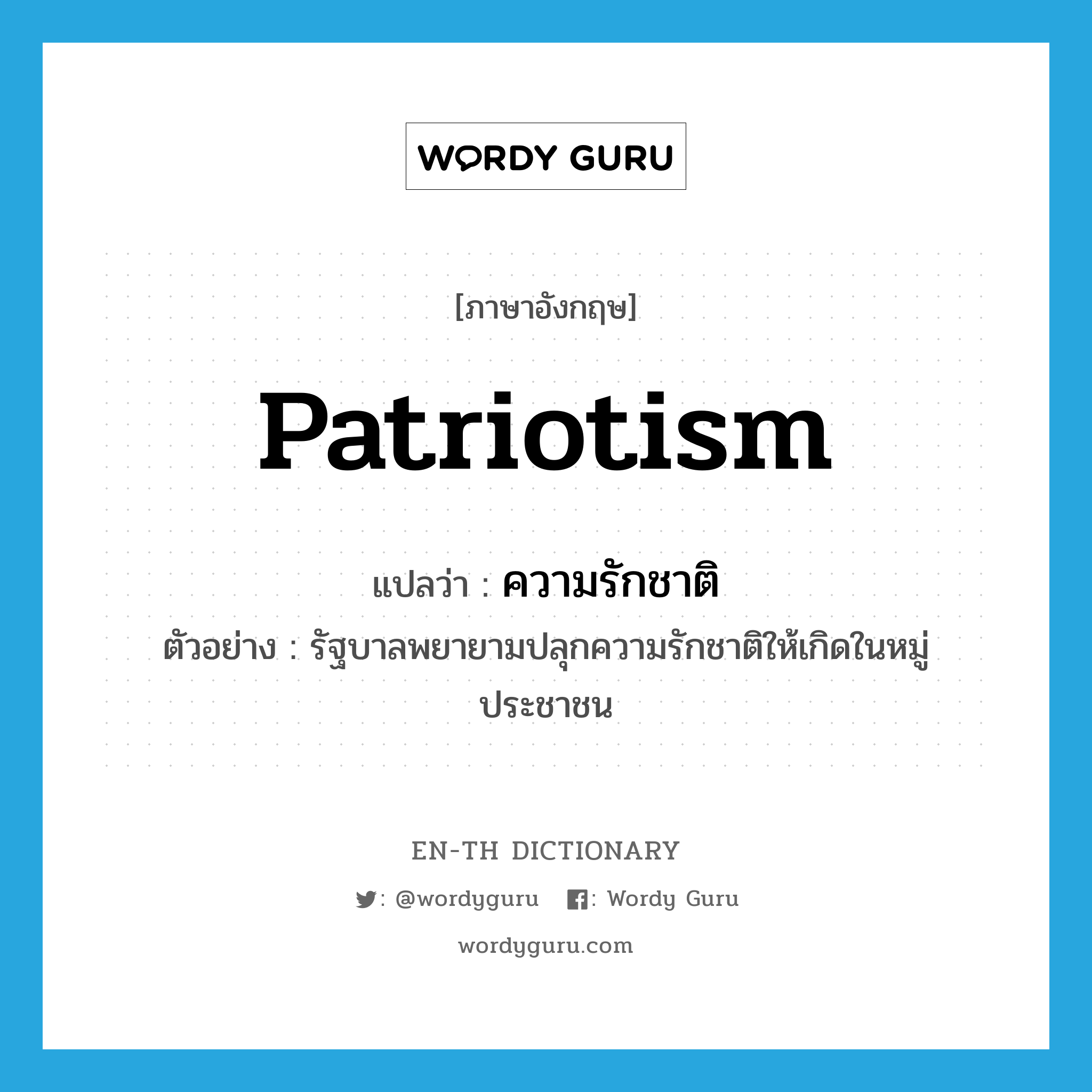 patriotism แปลว่า?, คำศัพท์ภาษาอังกฤษ patriotism แปลว่า ความรักชาติ ประเภท N ตัวอย่าง รัฐบาลพยายามปลุกความรักชาติให้เกิดในหมู่ประชาชน หมวด N