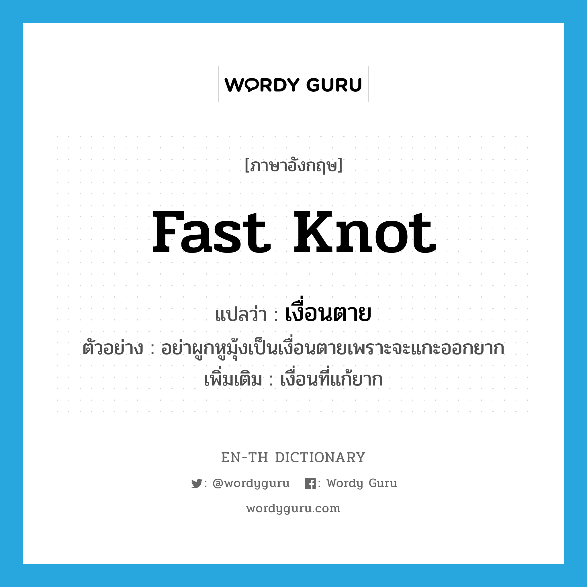 fast knot แปลว่า?, คำศัพท์ภาษาอังกฤษ fast knot แปลว่า เงื่อนตาย ประเภท N ตัวอย่าง อย่าผูกหูมุ้งเป็นเงื่อนตายเพราะจะแกะออกยาก เพิ่มเติม เงื่อนที่แก้ยาก หมวด N