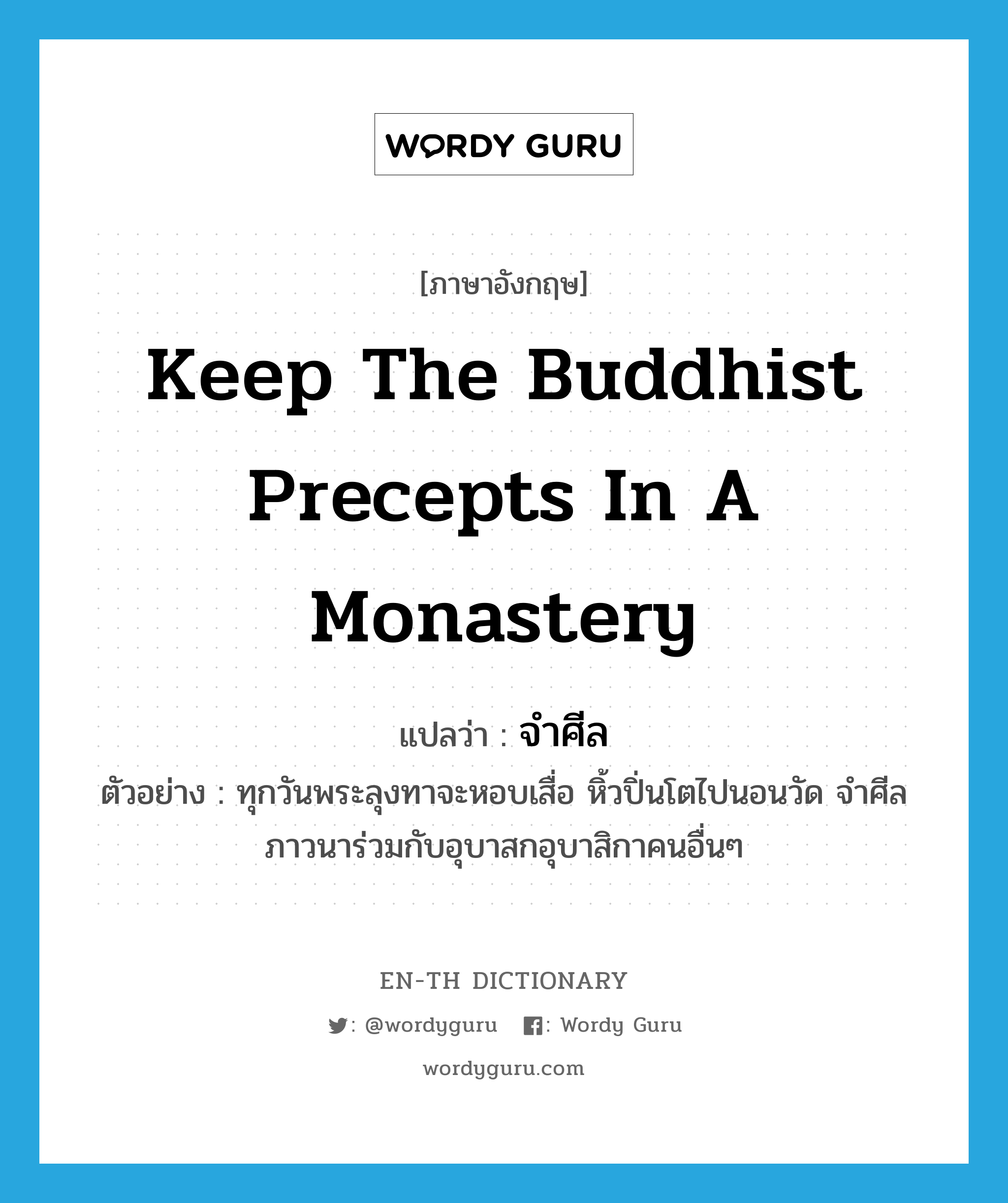 keep the Buddhist precepts in a monastery แปลว่า?, คำศัพท์ภาษาอังกฤษ keep the Buddhist precepts in a monastery แปลว่า จำศีล ประเภท V ตัวอย่าง ทุกวันพระลุงทาจะหอบเสื่อ หิ้วปิ่นโตไปนอนวัด จำศีลภาวนาร่วมกับอุบาสกอุบาสิกาคนอื่นๆ หมวด V
