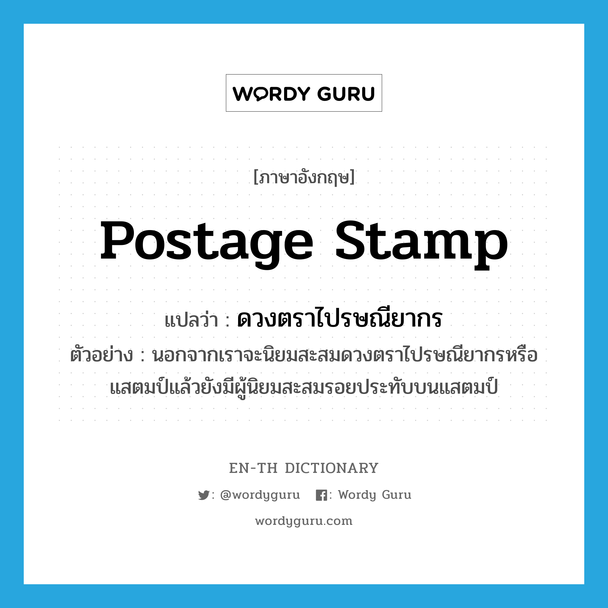 postage stamp แปลว่า?, คำศัพท์ภาษาอังกฤษ postage stamp แปลว่า ดวงตราไปรษณียากร ประเภท N ตัวอย่าง นอกจากเราจะนิยมสะสมดวงตราไปรษณียากรหรือแสตมป์แล้วยังมีผู้นิยมสะสมรอยประทับบนแสตมป์ หมวด N