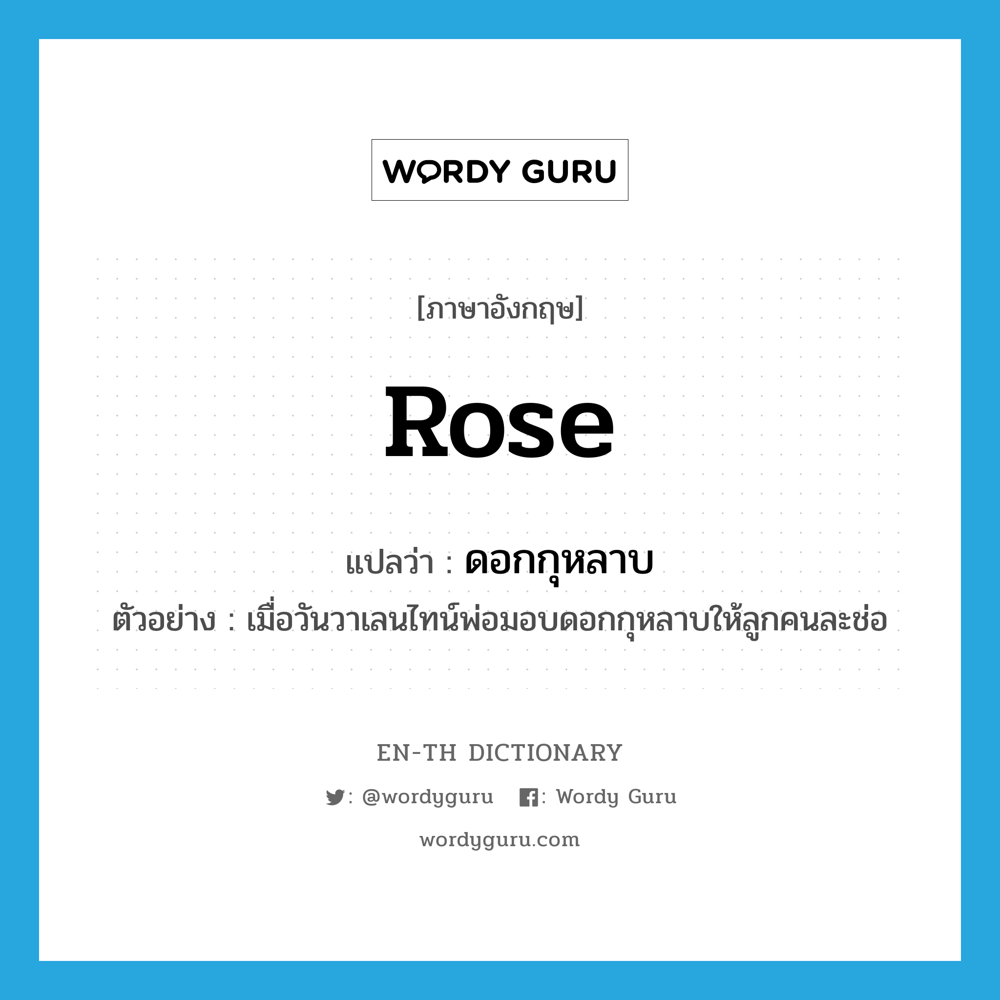 rose แปลว่า?, คำศัพท์ภาษาอังกฤษ rose แปลว่า ดอกกุหลาบ ประเภท N ตัวอย่าง เมื่อวันวาเลนไทน์พ่อมอบดอกกุหลาบให้ลูกคนละช่อ หมวด N